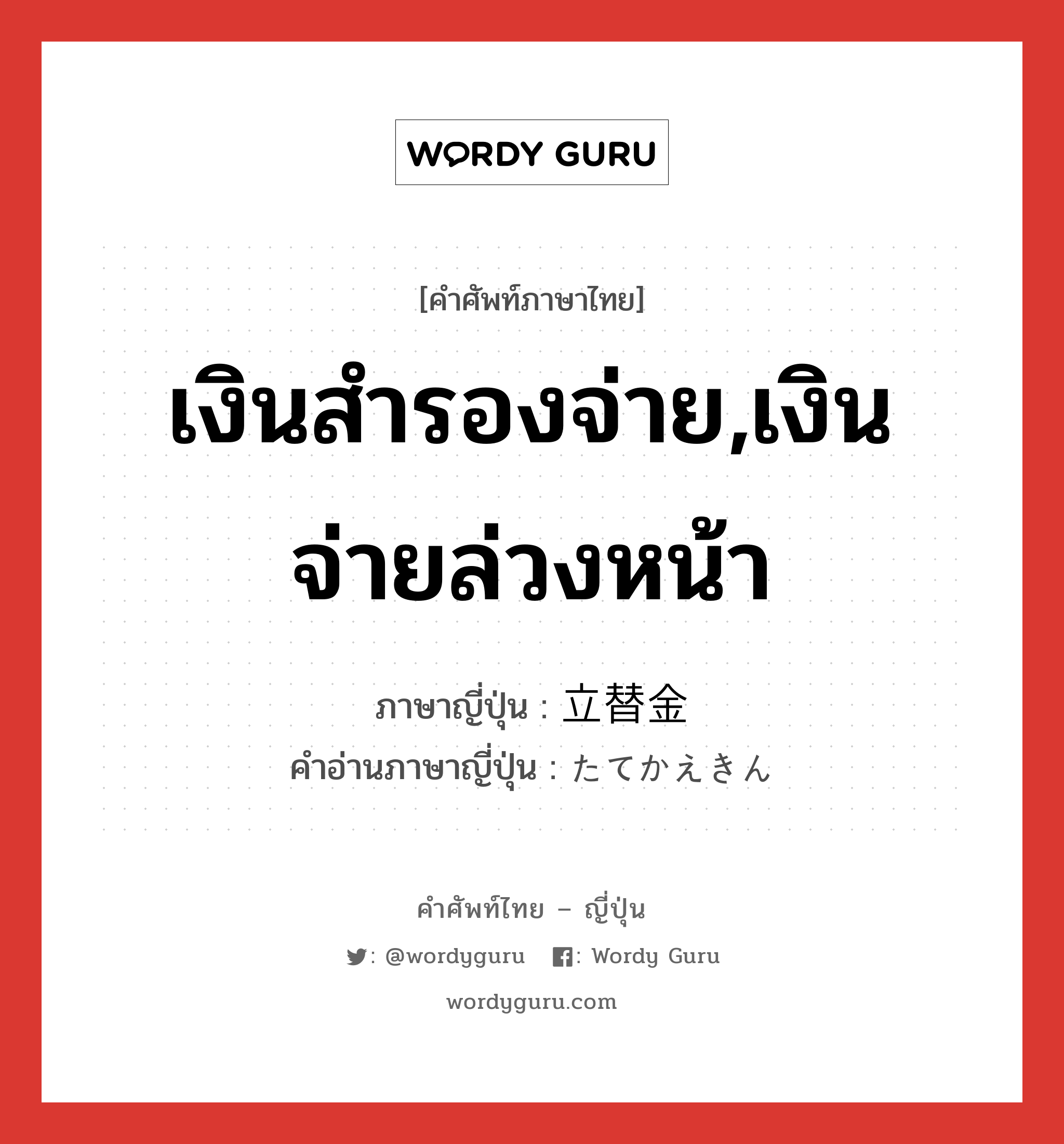 เงินสำรองจ่าย,เงินจ่ายล่วงหน้า ภาษาญี่ปุ่นคืออะไร, คำศัพท์ภาษาไทย - ญี่ปุ่น เงินสำรองจ่าย,เงินจ่ายล่วงหน้า ภาษาญี่ปุ่น 立替金 คำอ่านภาษาญี่ปุ่น たてかえきん หมวด adj-na หมวด adj-na