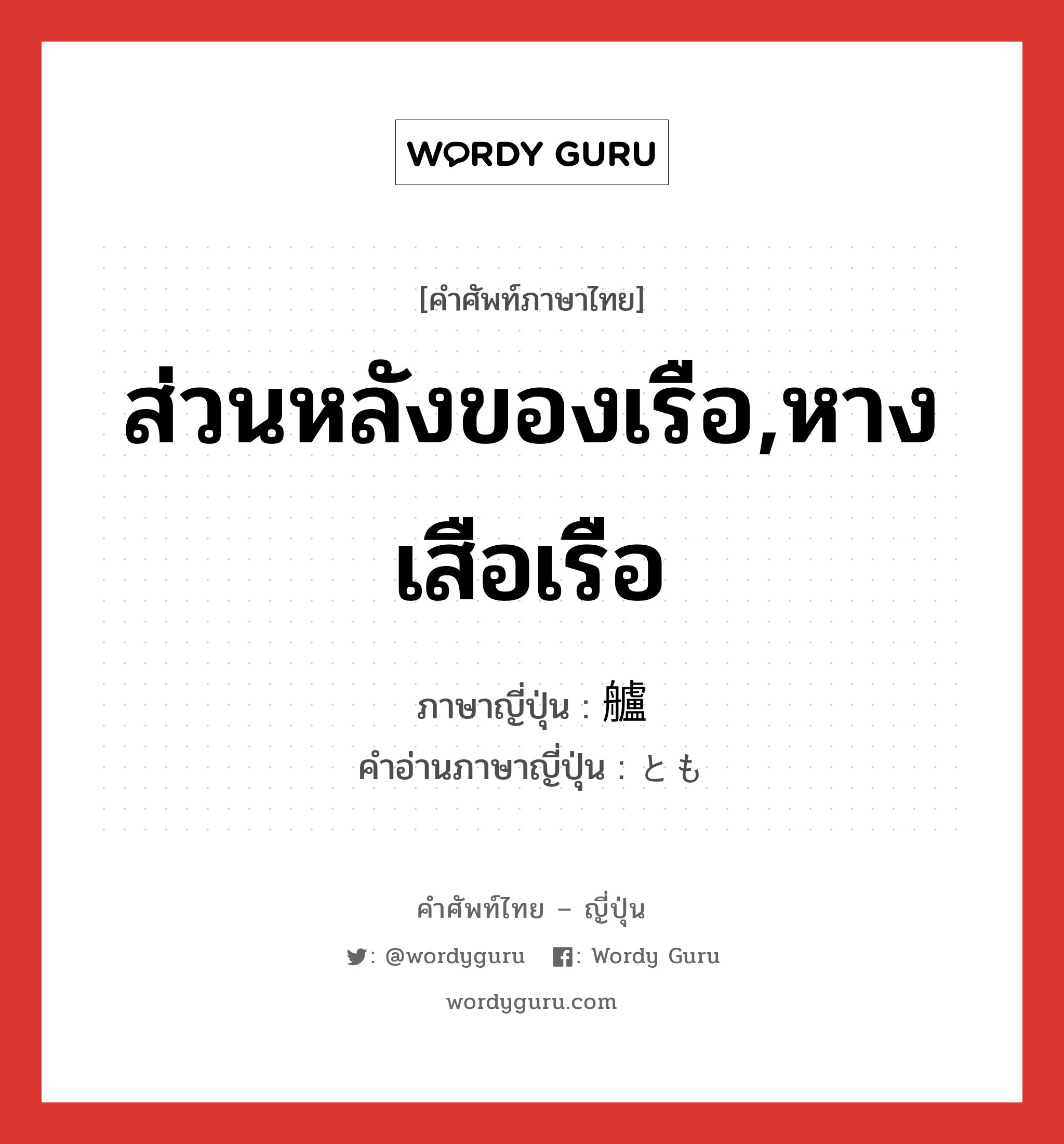 ส่วนหลังของเรือ,หางเสือเรือ ภาษาญี่ปุ่นคืออะไร, คำศัพท์ภาษาไทย - ญี่ปุ่น ส่วนหลังของเรือ,หางเสือเรือ ภาษาญี่ปุ่น 艫 คำอ่านภาษาญี่ปุ่น とも หมวด n หมวด n