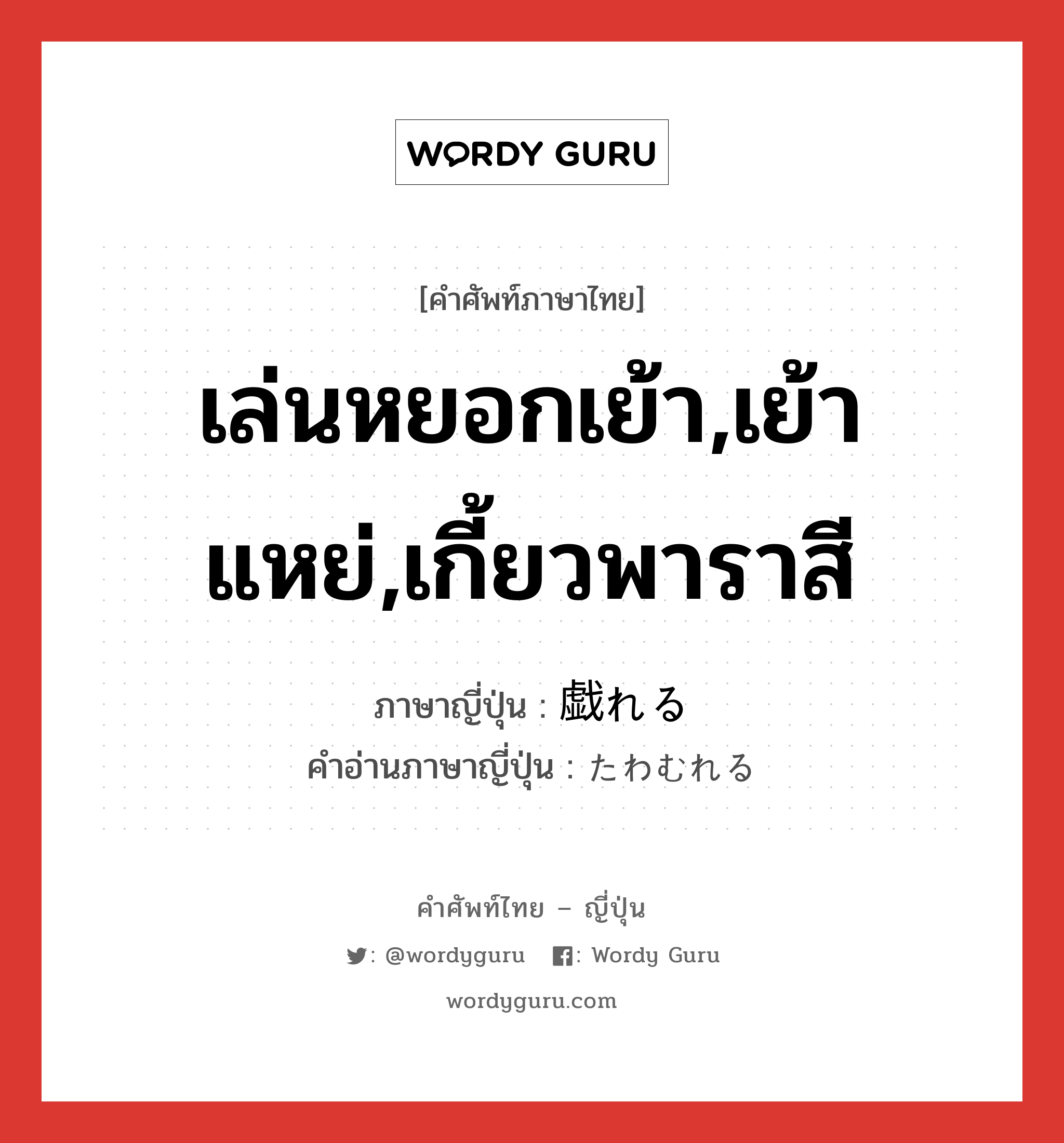 เล่นหยอกเย้า,เย้าแหย่,เกี้ยวพาราสี ภาษาญี่ปุ่นคืออะไร, คำศัพท์ภาษาไทย - ญี่ปุ่น เล่นหยอกเย้า,เย้าแหย่,เกี้ยวพาราสี ภาษาญี่ปุ่น 戯れる คำอ่านภาษาญี่ปุ่น たわむれる หมวด v1 หมวด v1