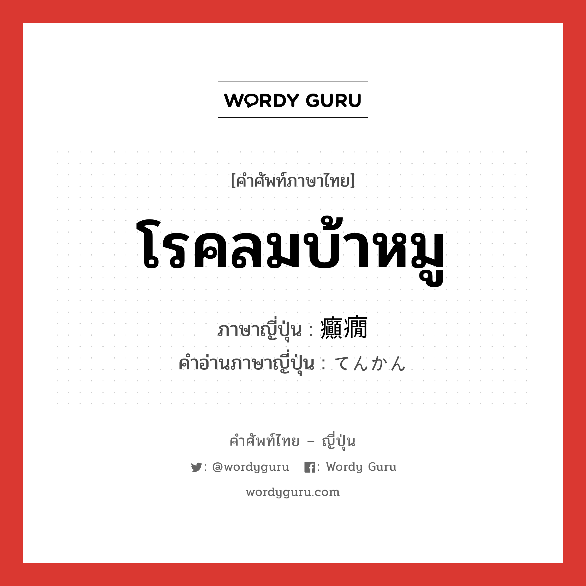 โรคลมบ้าหมู ภาษาญี่ปุ่นคืออะไร, คำศัพท์ภาษาไทย - ญี่ปุ่น โรคลมบ้าหมู ภาษาญี่ปุ่น 癲癇 คำอ่านภาษาญี่ปุ่น てんかん หมวด n หมวด n