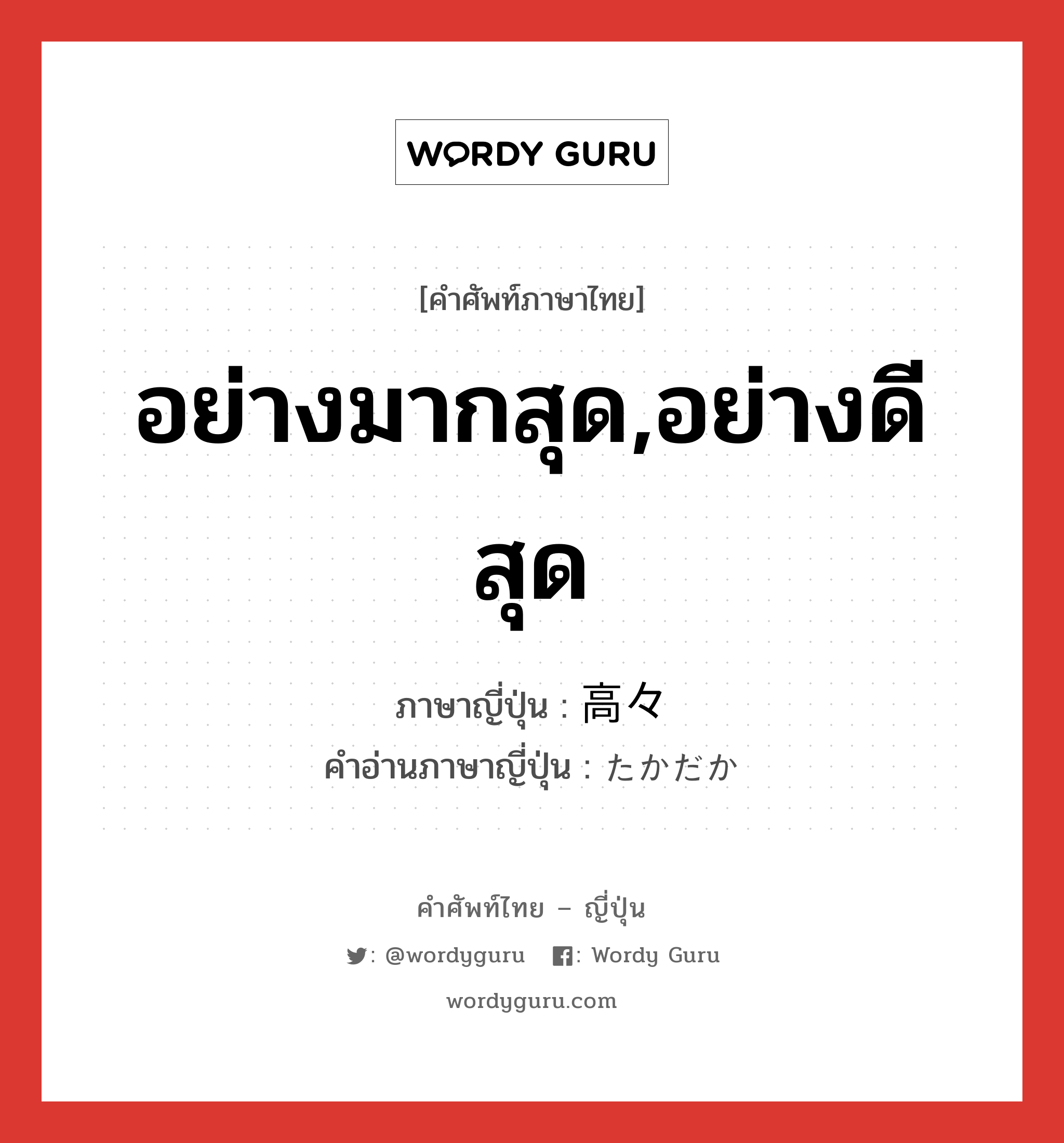 อย่างมากสุด,อย่างดีสุด ภาษาญี่ปุ่นคืออะไร, คำศัพท์ภาษาไทย - ญี่ปุ่น อย่างมากสุด,อย่างดีสุด ภาษาญี่ปุ่น 高々 คำอ่านภาษาญี่ปุ่น たかだか หมวด adv หมวด adv