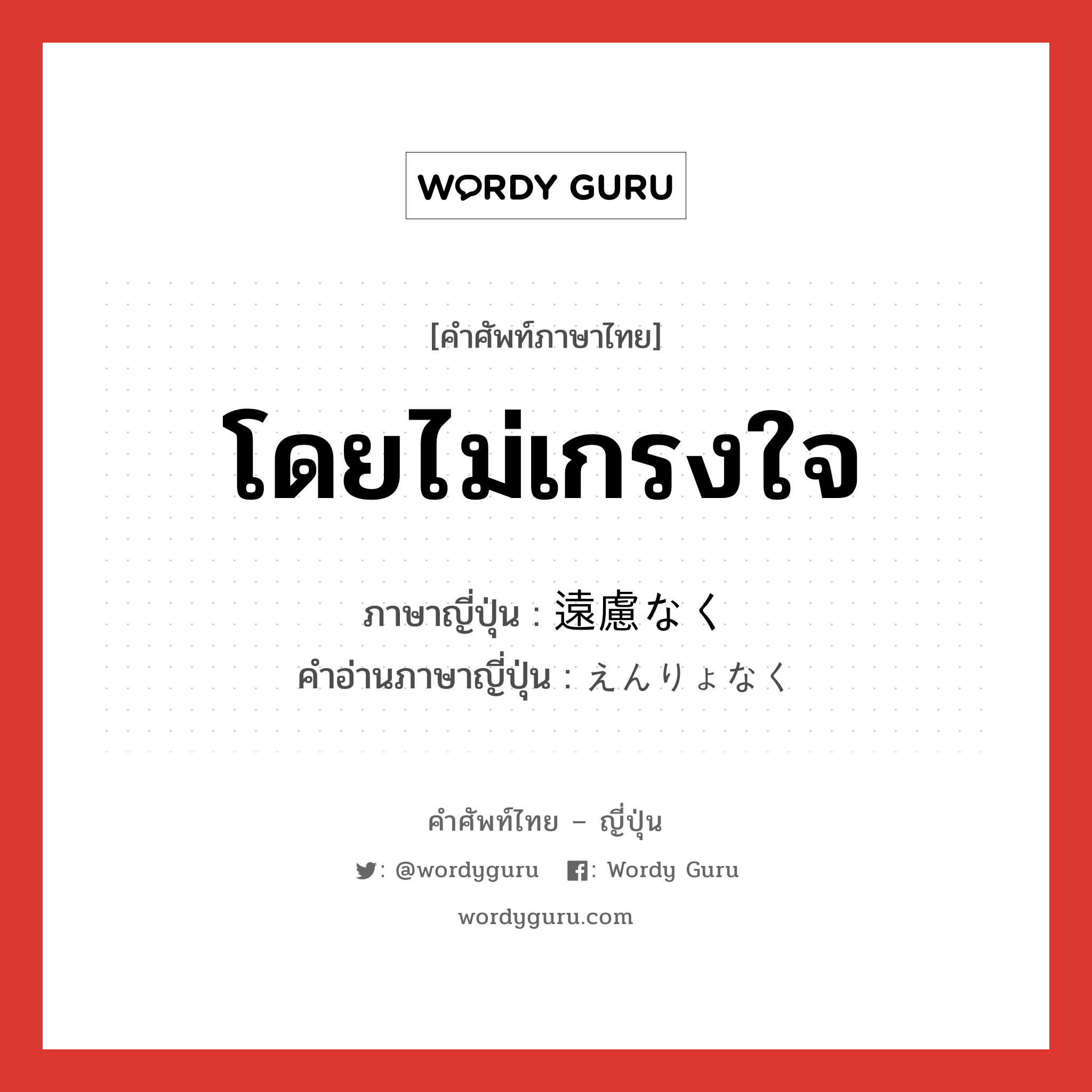 โดยไม่เกรงใจ ภาษาญี่ปุ่นคืออะไร, คำศัพท์ภาษาไทย - ญี่ปุ่น โดยไม่เกรงใจ ภาษาญี่ปุ่น 遠慮なく คำอ่านภาษาญี่ปุ่น えんりょなく หมวด adv หมวด adv