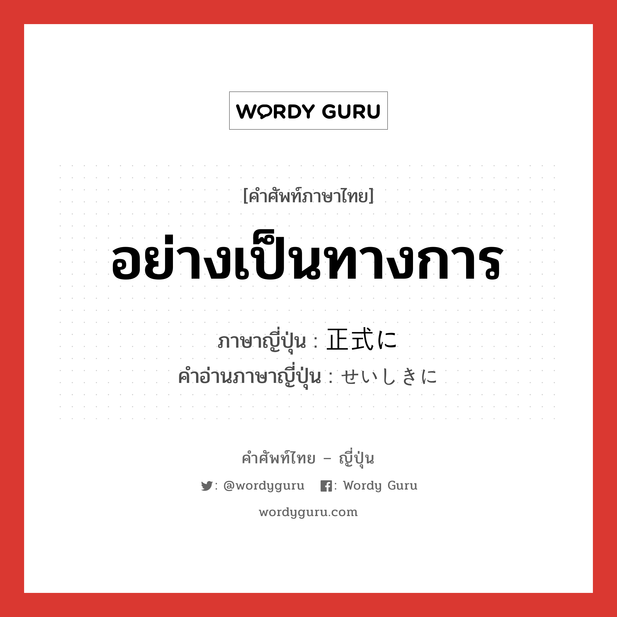 อย่างเป็นทางการ ภาษาญี่ปุ่นคืออะไร, คำศัพท์ภาษาไทย - ญี่ปุ่น อย่างเป็นทางการ ภาษาญี่ปุ่น 正式に คำอ่านภาษาญี่ปุ่น せいしきに หมวด adv หมวด adv