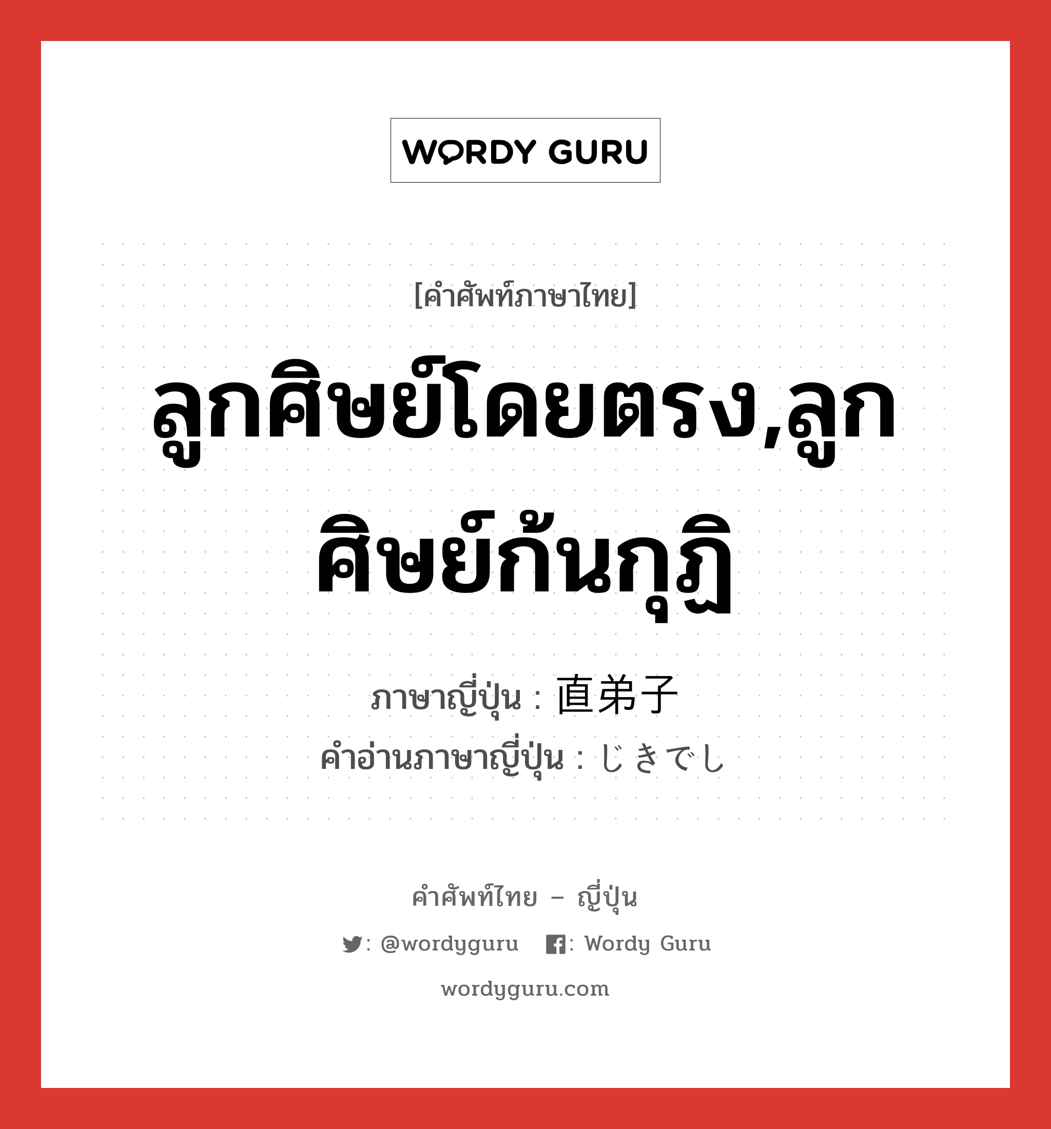 ลูกศิษย์โดยตรง,ลูกศิษย์ก้นกุฏิ ภาษาญี่ปุ่นคืออะไร, คำศัพท์ภาษาไทย - ญี่ปุ่น ลูกศิษย์โดยตรง,ลูกศิษย์ก้นกุฏิ ภาษาญี่ปุ่น 直弟子 คำอ่านภาษาญี่ปุ่น じきでし หมวด n หมวด n