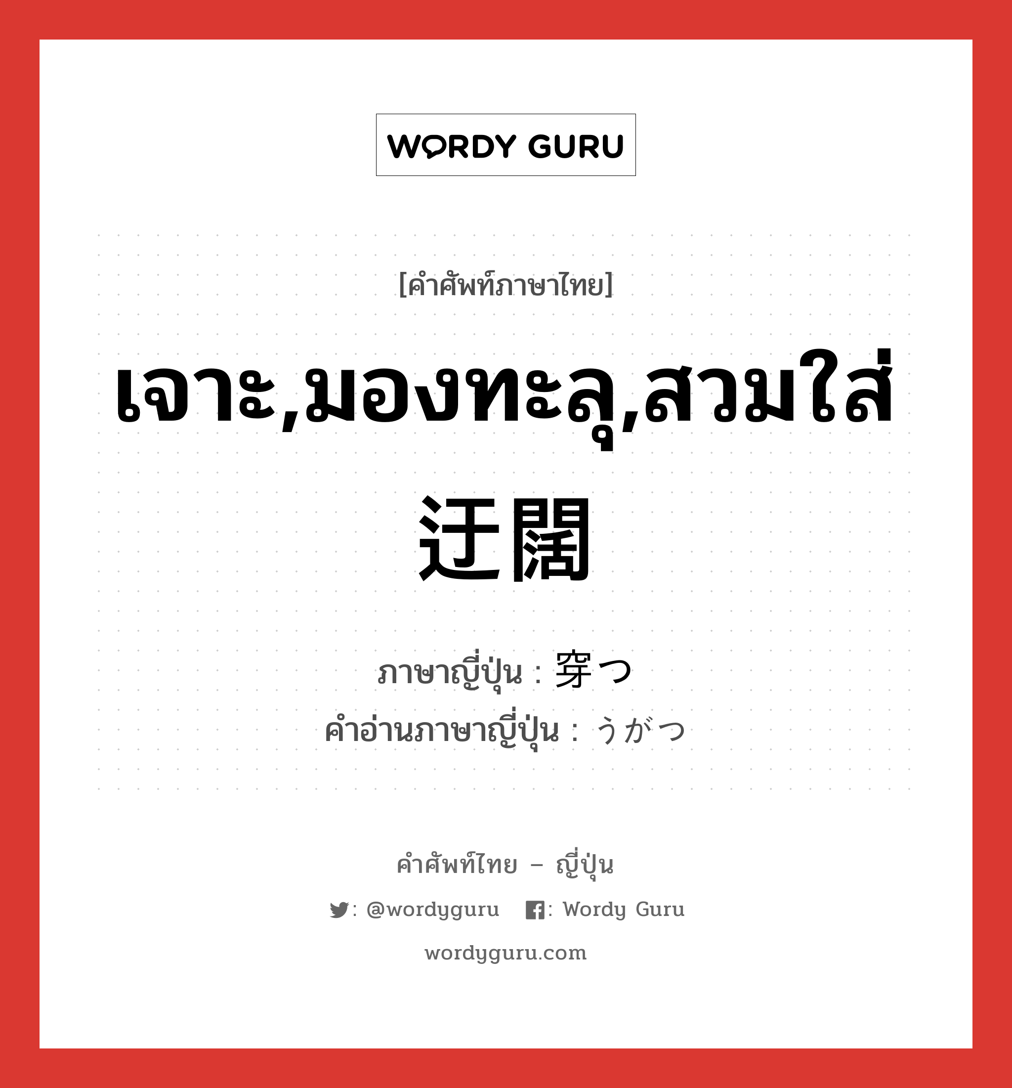 เจาะ,มองทะลุ,สวมใส่迂闊 ภาษาญี่ปุ่นคืออะไร, คำศัพท์ภาษาไทย - ญี่ปุ่น เจาะ,มองทะลุ,สวมใส่迂闊 ภาษาญี่ปุ่น 穿つ คำอ่านภาษาญี่ปุ่น うがつ หมวด v5t หมวด v5t