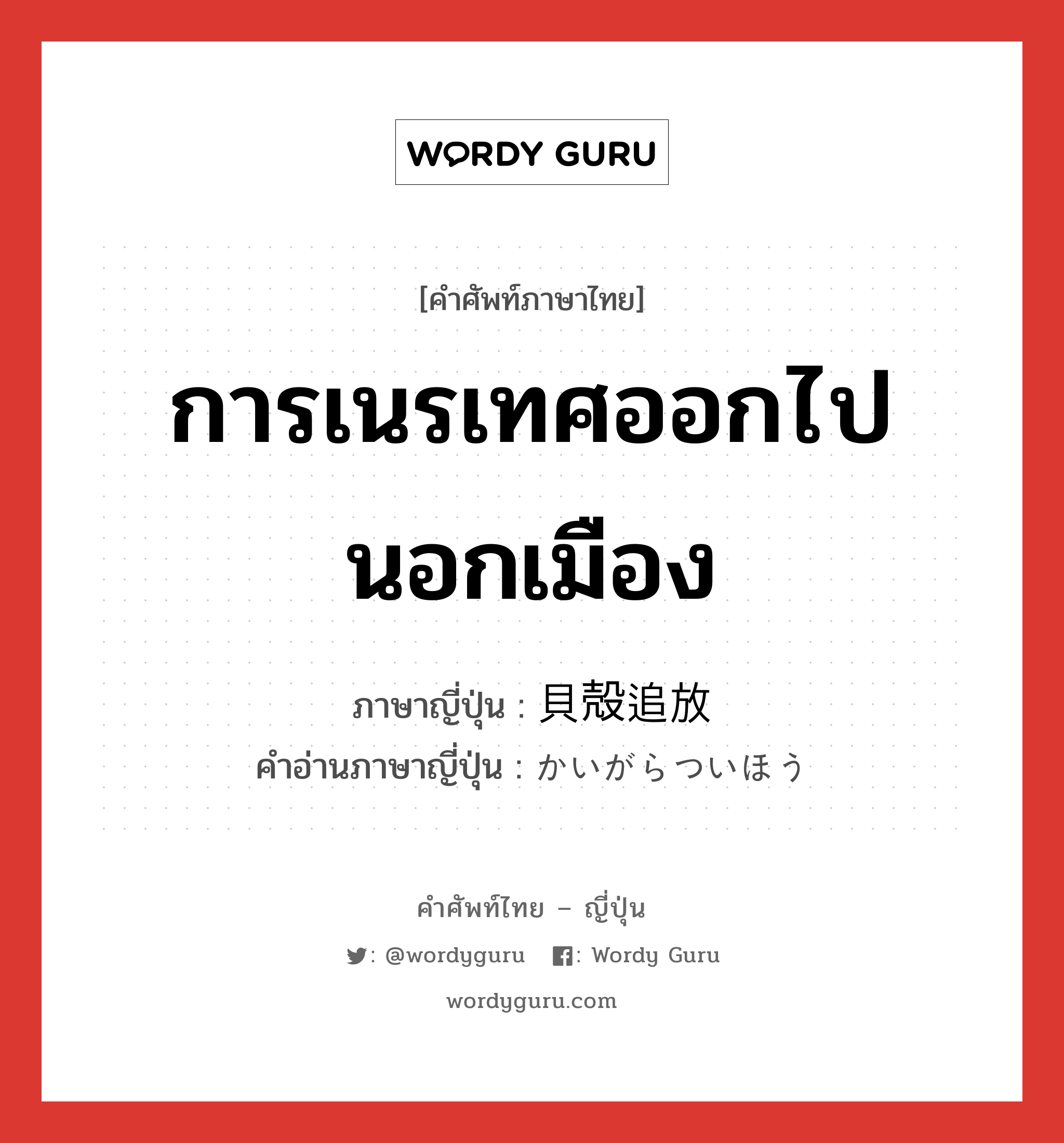 การเนรเทศออกไปนอกเมือง ภาษาญี่ปุ่นคืออะไร, คำศัพท์ภาษาไทย - ญี่ปุ่น การเนรเทศออกไปนอกเมือง ภาษาญี่ปุ่น 貝殻追放 คำอ่านภาษาญี่ปุ่น かいがらついほう หมวด n หมวด n