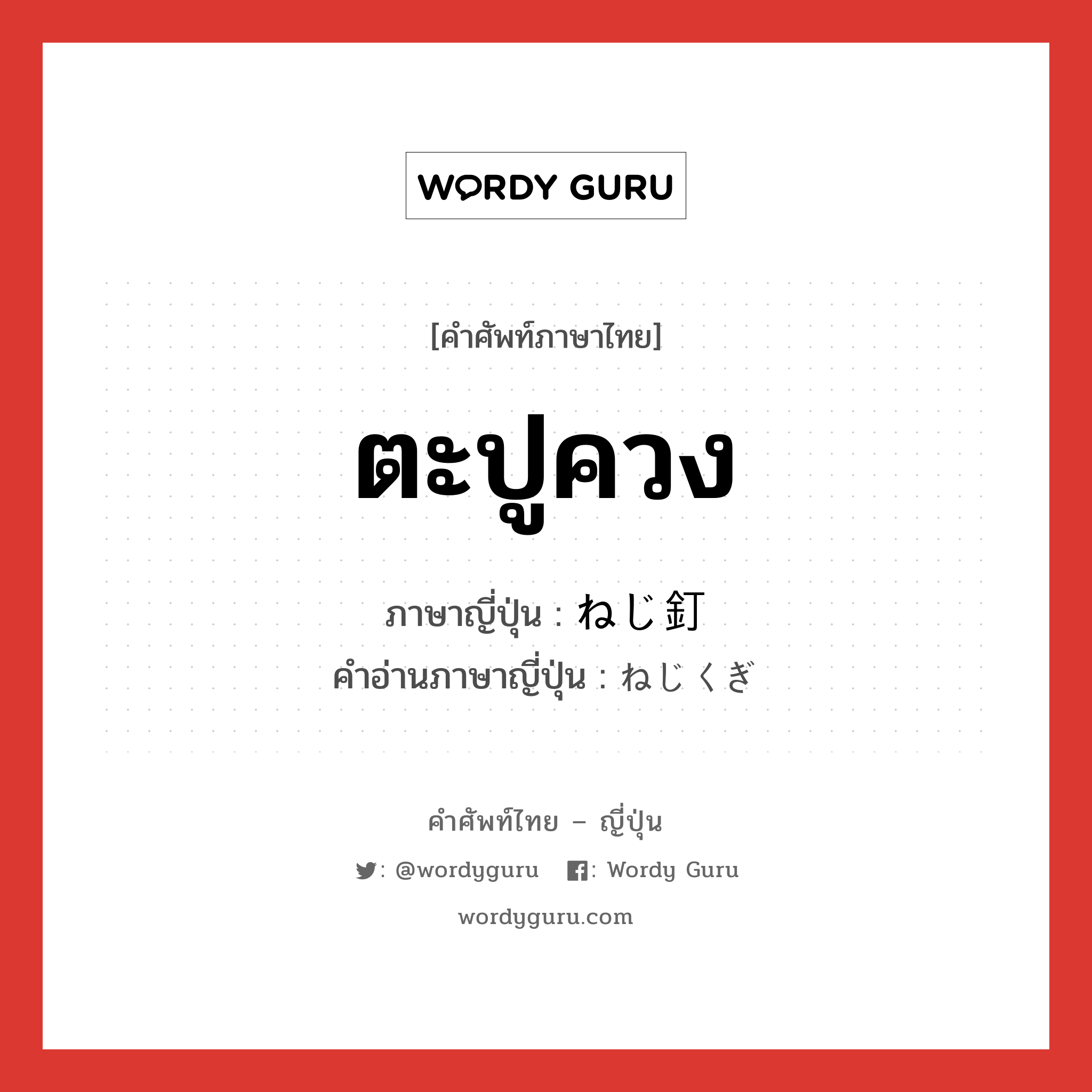 ตะปูควง ภาษาญี่ปุ่นคืออะไร, คำศัพท์ภาษาไทย - ญี่ปุ่น ตะปูควง ภาษาญี่ปุ่น ねじ釘 คำอ่านภาษาญี่ปุ่น ねじくぎ หมวด n หมวด n