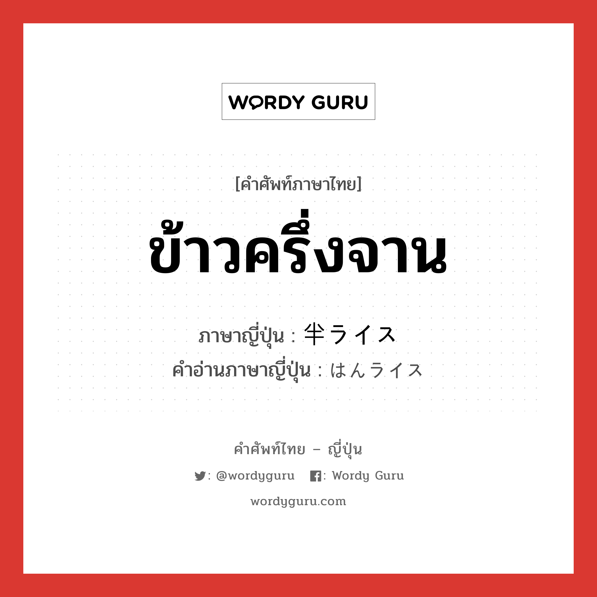 ข้าวครึ่งจาน ภาษาญี่ปุ่นคืออะไร, คำศัพท์ภาษาไทย - ญี่ปุ่น ข้าวครึ่งจาน ภาษาญี่ปุ่น 半ライス คำอ่านภาษาญี่ปุ่น はんライス หมวด n หมวด n