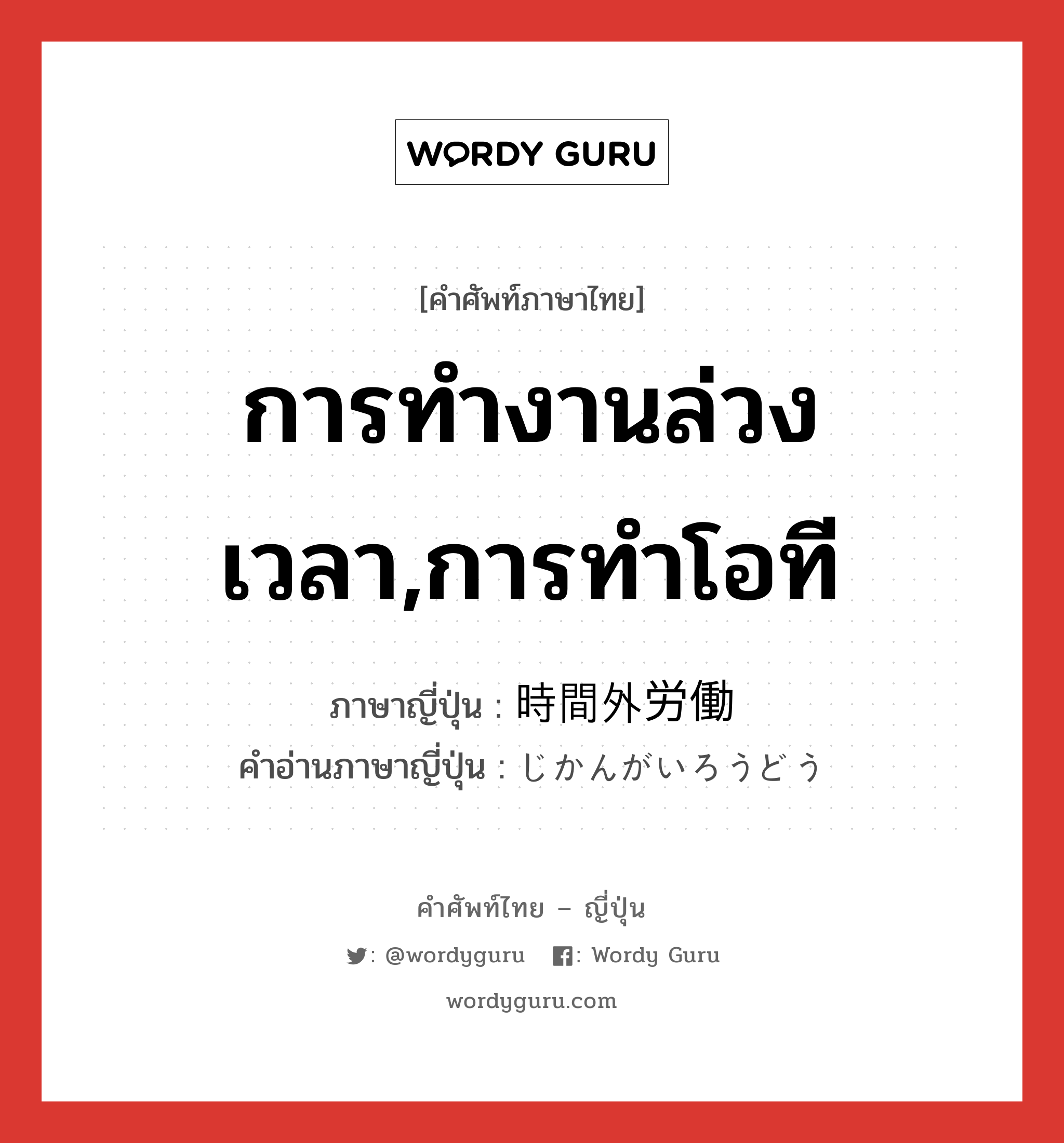 การทำงานล่วงเวลา,การทำโอที ภาษาญี่ปุ่นคืออะไร, คำศัพท์ภาษาไทย - ญี่ปุ่น การทำงานล่วงเวลา,การทำโอที ภาษาญี่ปุ่น 時間外労働 คำอ่านภาษาญี่ปุ่น じかんがいろうどう หมวด n หมวด n