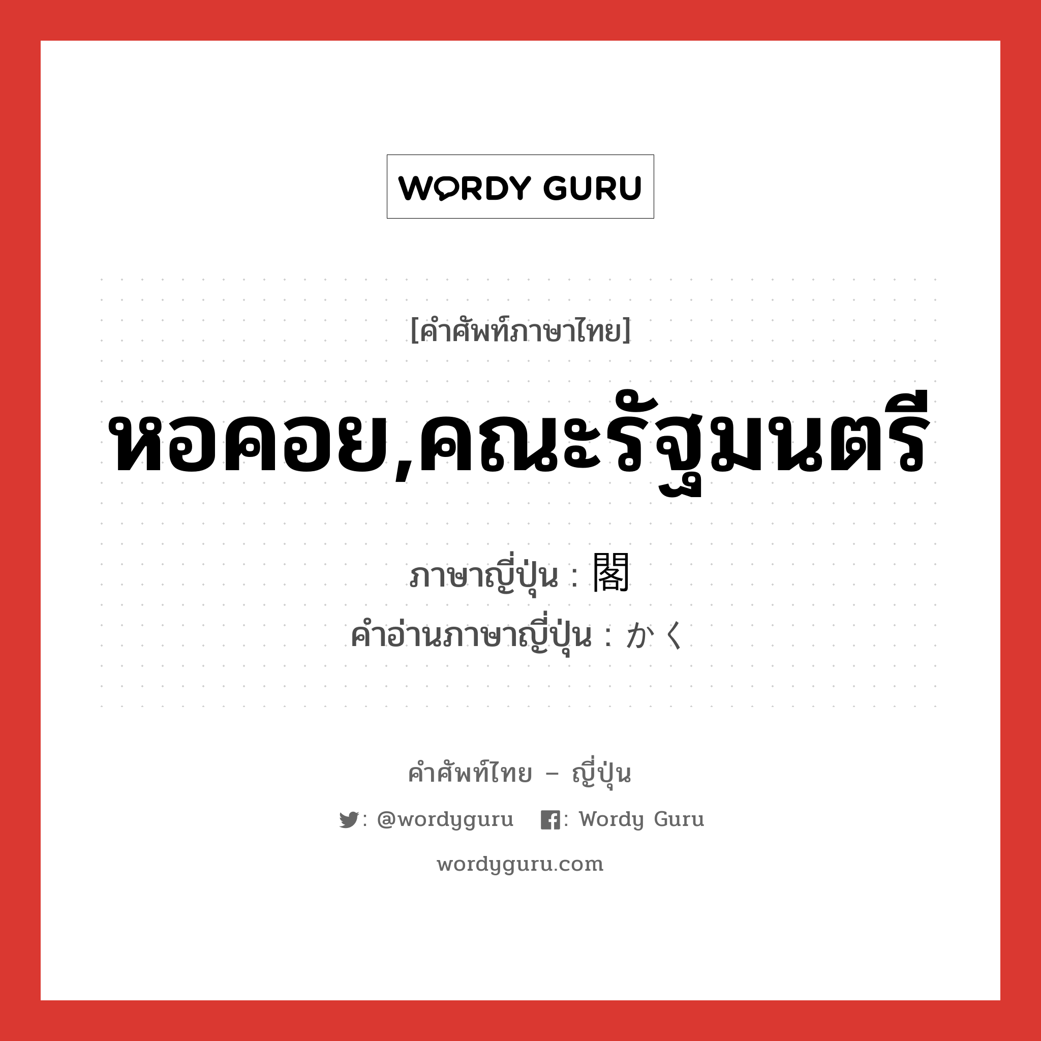 หอคอย,คณะรัฐมนตรี ภาษาญี่ปุ่นคืออะไร, คำศัพท์ภาษาไทย - ญี่ปุ่น หอคอย,คณะรัฐมนตรี ภาษาญี่ปุ่น 閣 คำอ่านภาษาญี่ปุ่น かく หมวด n หมวด n