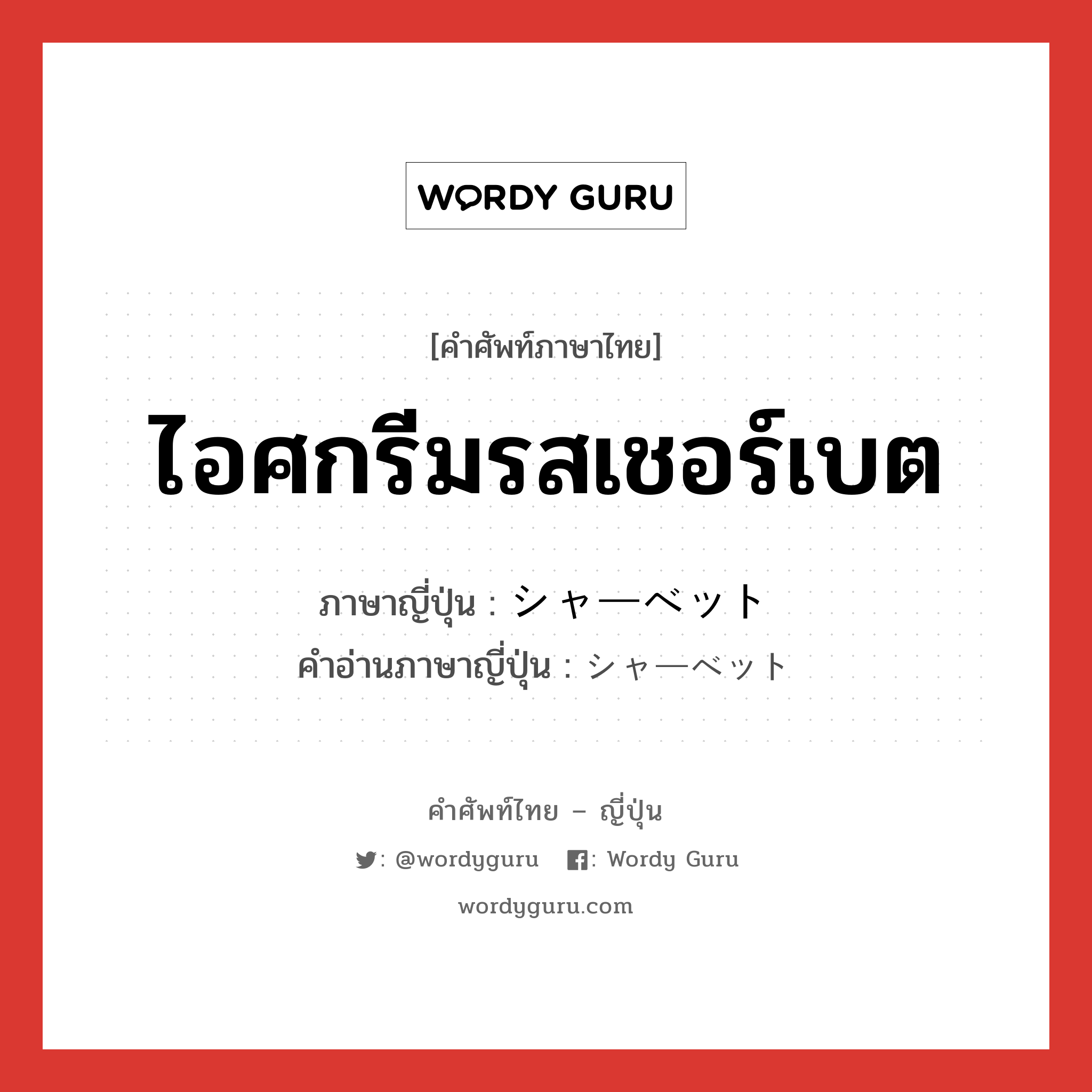 ไอศกรีมรสเชอร์เบต ภาษาญี่ปุ่นคืออะไร, คำศัพท์ภาษาไทย - ญี่ปุ่น ไอศกรีมรสเชอร์เบต ภาษาญี่ปุ่น シャーベット คำอ่านภาษาญี่ปุ่น シャーベット หมวด n หมวด n