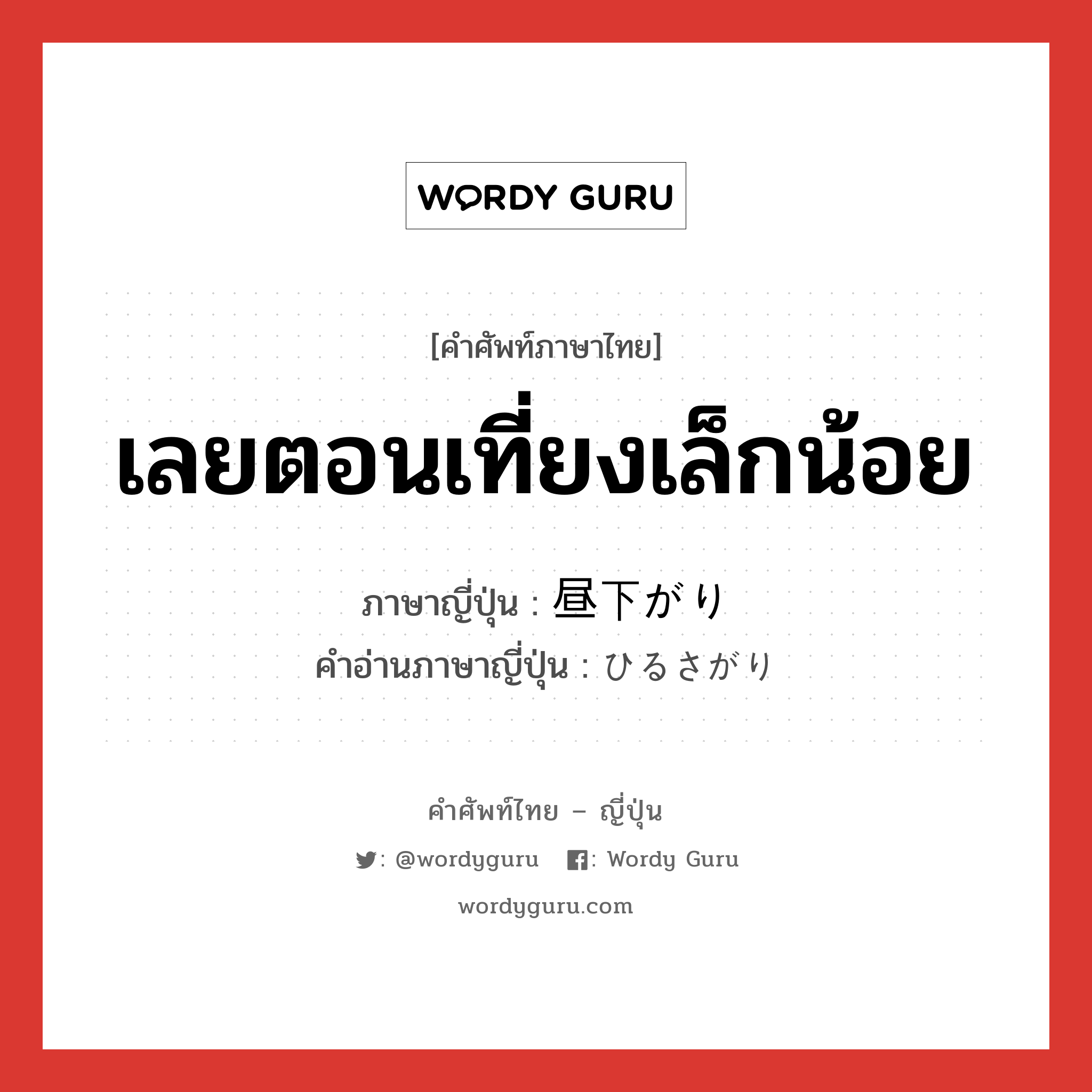 เลยตอนเที่ยงเล็กน้อย ภาษาญี่ปุ่นคืออะไร, คำศัพท์ภาษาไทย - ญี่ปุ่น เลยตอนเที่ยงเล็กน้อย ภาษาญี่ปุ่น 昼下がり คำอ่านภาษาญี่ปุ่น ひるさがり หมวด n หมวด n