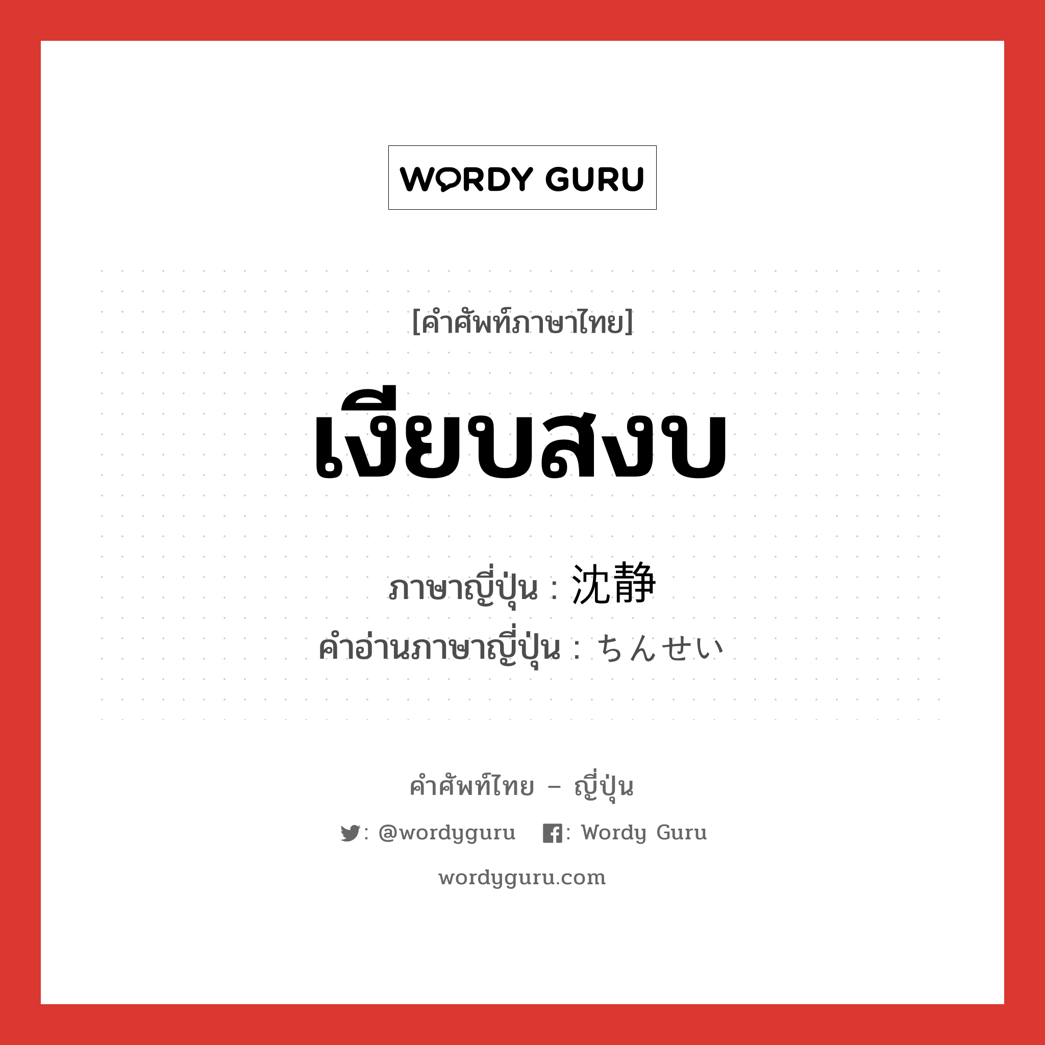 เงียบสงบ ภาษาญี่ปุ่นคืออะไร, คำศัพท์ภาษาไทย - ญี่ปุ่น เงียบสงบ ภาษาญี่ปุ่น 沈静 คำอ่านภาษาญี่ปุ่น ちんせい หมวด adj-na หมวด adj-na