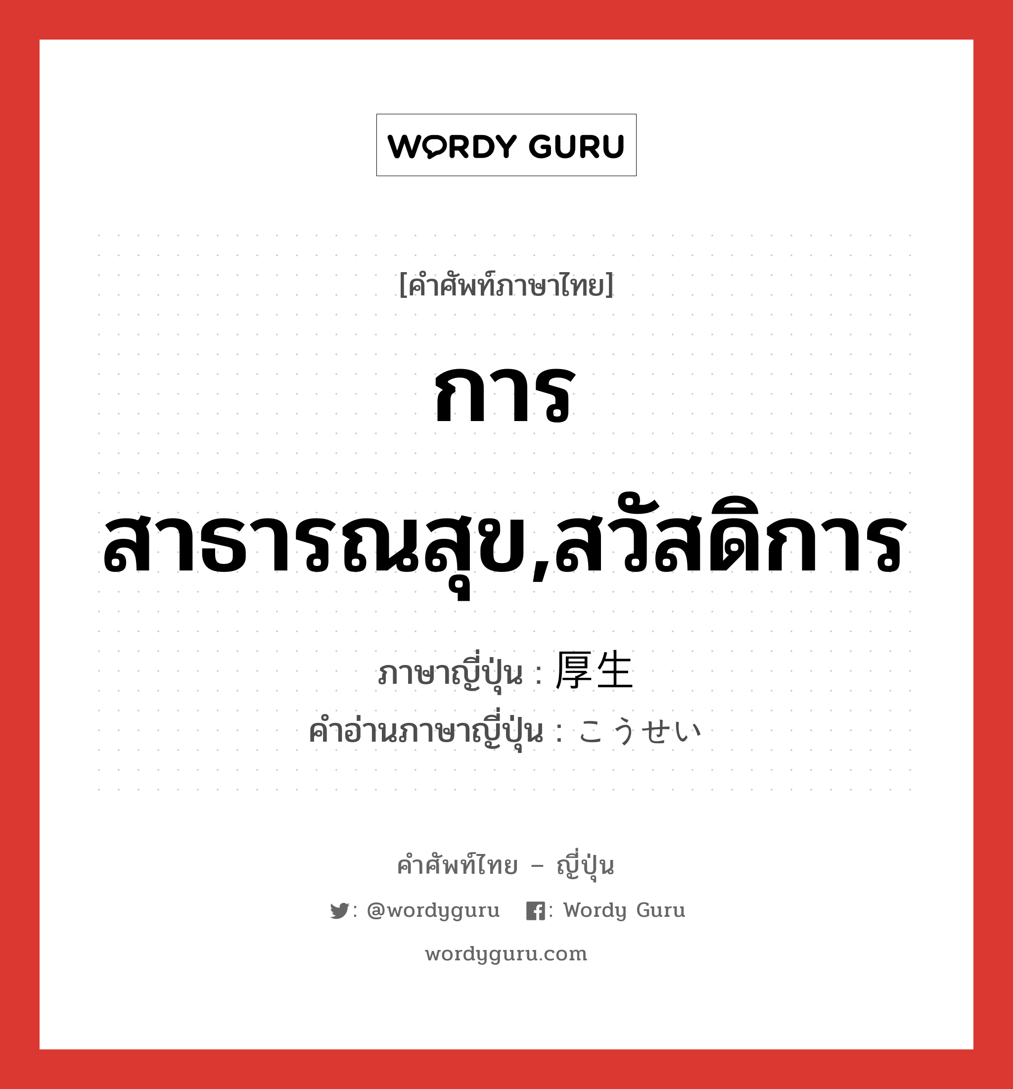 การสาธารณสุข,สวัสดิการ ภาษาญี่ปุ่นคืออะไร, คำศัพท์ภาษาไทย - ญี่ปุ่น การสาธารณสุข,สวัสดิการ ภาษาญี่ปุ่น 厚生 คำอ่านภาษาญี่ปุ่น こうせい หมวด n หมวด n