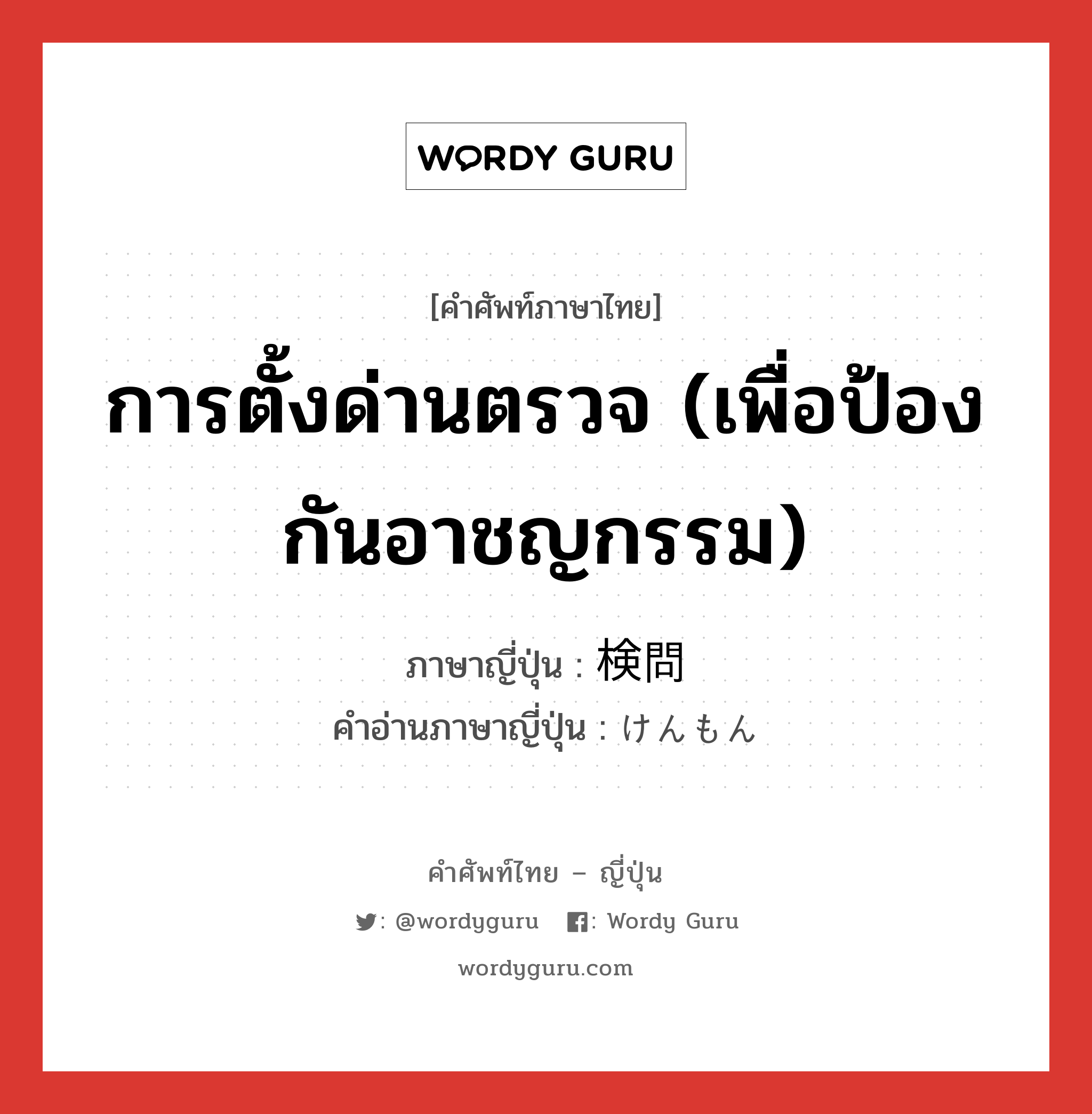 การตั้งด่านตรวจ (เพื่อป้องกันอาชญกรรม) ภาษาญี่ปุ่นคืออะไร, คำศัพท์ภาษาไทย - ญี่ปุ่น การตั้งด่านตรวจ (เพื่อป้องกันอาชญกรรม) ภาษาญี่ปุ่น 検問 คำอ่านภาษาญี่ปุ่น けんもん หมวด n หมวด n