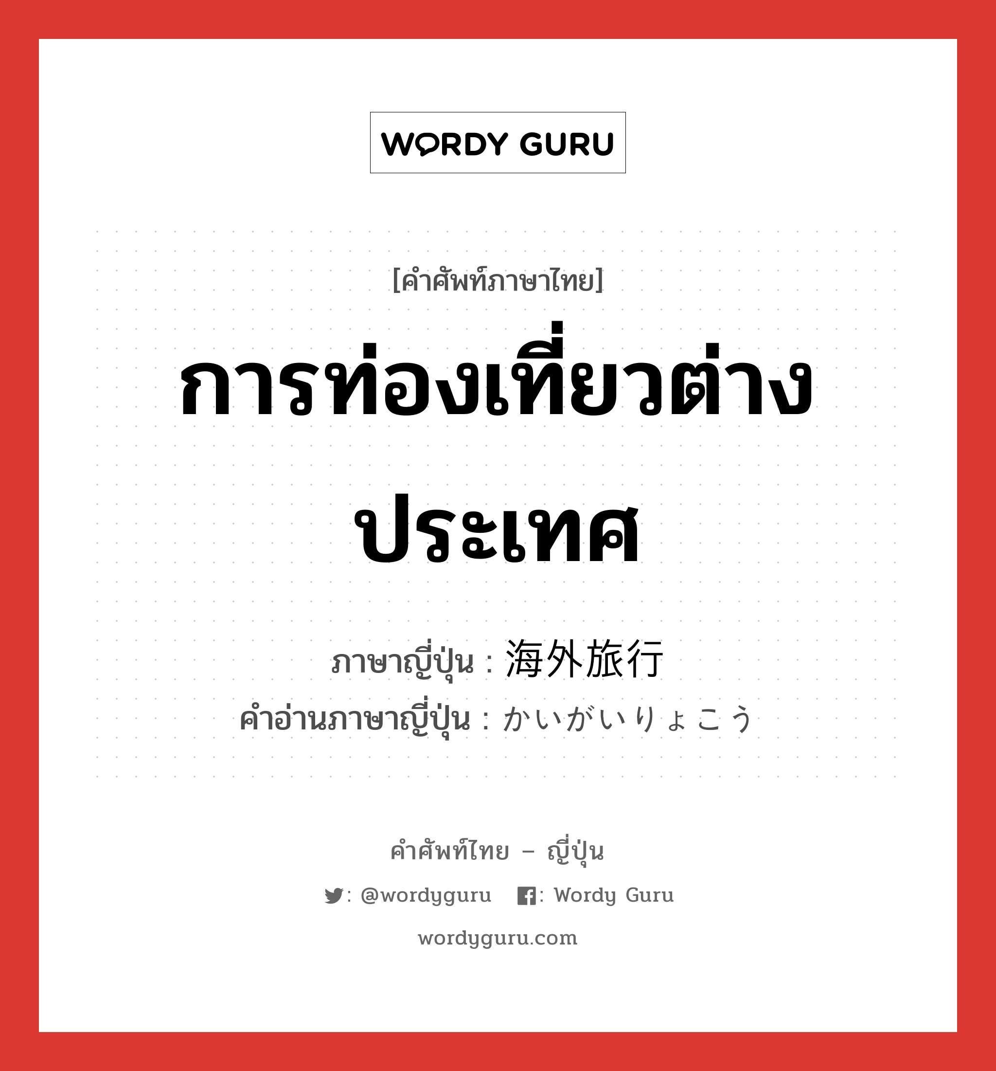 การท่องเที่ยวต่างประเทศ ภาษาญี่ปุ่นคืออะไร, คำศัพท์ภาษาไทย - ญี่ปุ่น การท่องเที่ยวต่างประเทศ ภาษาญี่ปุ่น 海外旅行 คำอ่านภาษาญี่ปุ่น かいがいりょこう หมวด n หมวด n