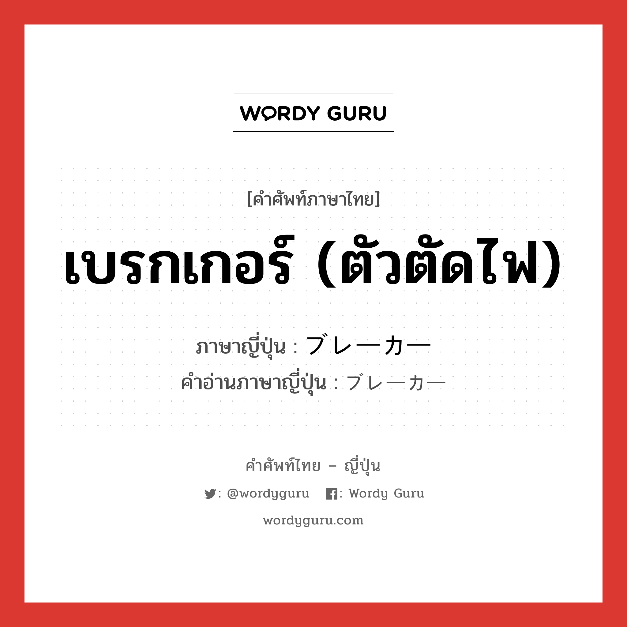 เบรกเกอร์ (ตัวตัดไฟ) ภาษาญี่ปุ่นคืออะไร, คำศัพท์ภาษาไทย - ญี่ปุ่น เบรกเกอร์ (ตัวตัดไฟ) ภาษาญี่ปุ่น ブレーカー คำอ่านภาษาญี่ปุ่น ブレーカー หมวด n หมวด n