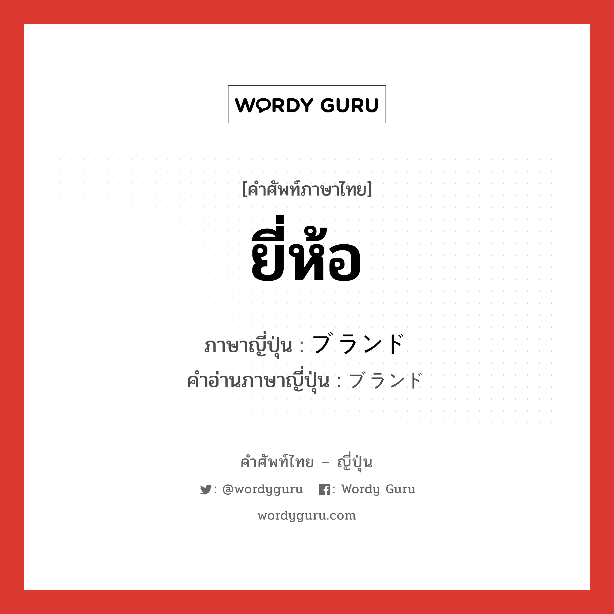 ยี่ห้อ ภาษาญี่ปุ่นคืออะไร, คำศัพท์ภาษาไทย - ญี่ปุ่น ยี่ห้อ ภาษาญี่ปุ่น ブランド คำอ่านภาษาญี่ปุ่น ブランド หมวด n หมวด n