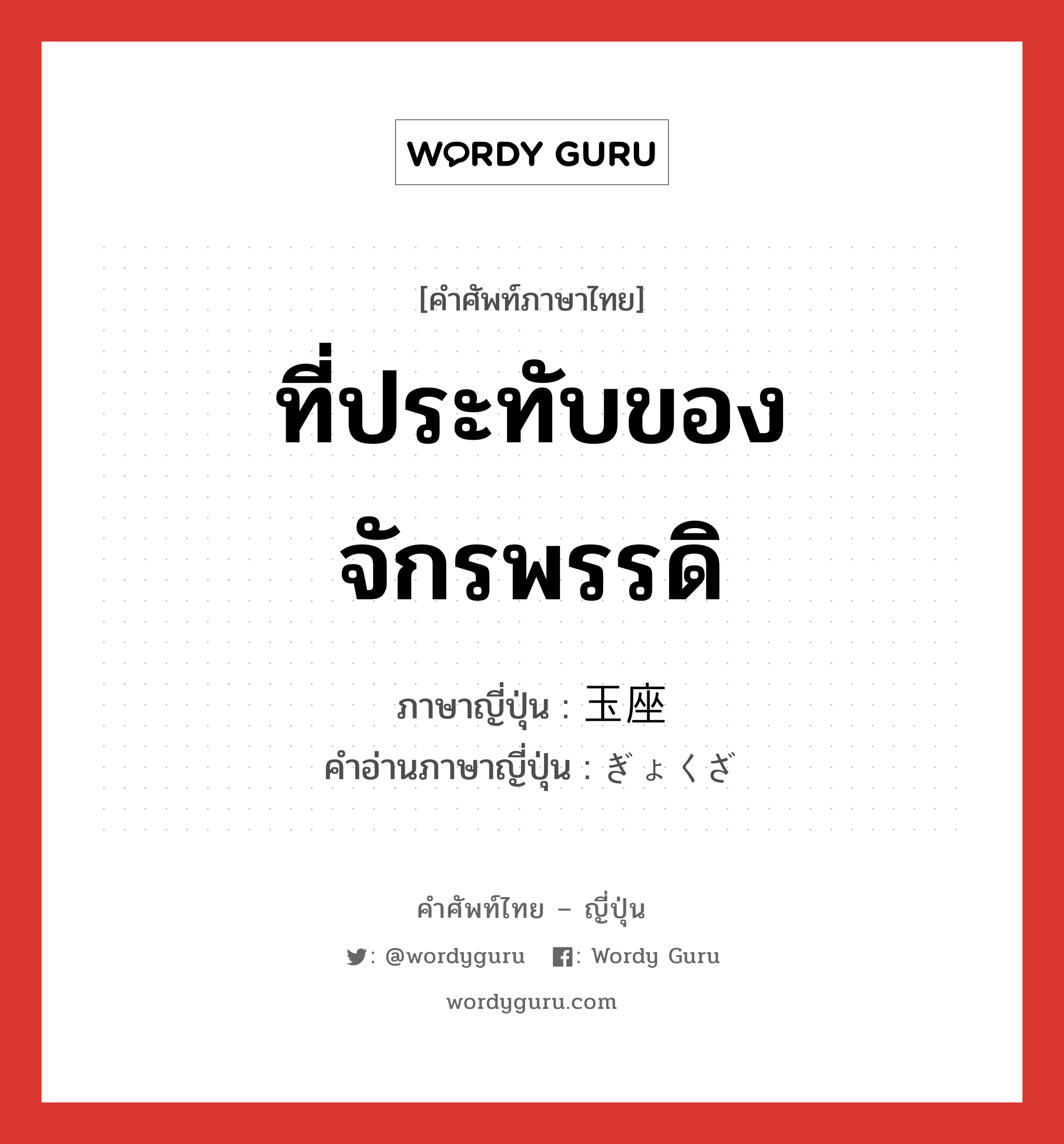 ที่ประทับของจักรพรรดิ ภาษาญี่ปุ่นคืออะไร, คำศัพท์ภาษาไทย - ญี่ปุ่น ที่ประทับของจักรพรรดิ ภาษาญี่ปุ่น 玉座 คำอ่านภาษาญี่ปุ่น ぎょくざ หมวด n หมวด n