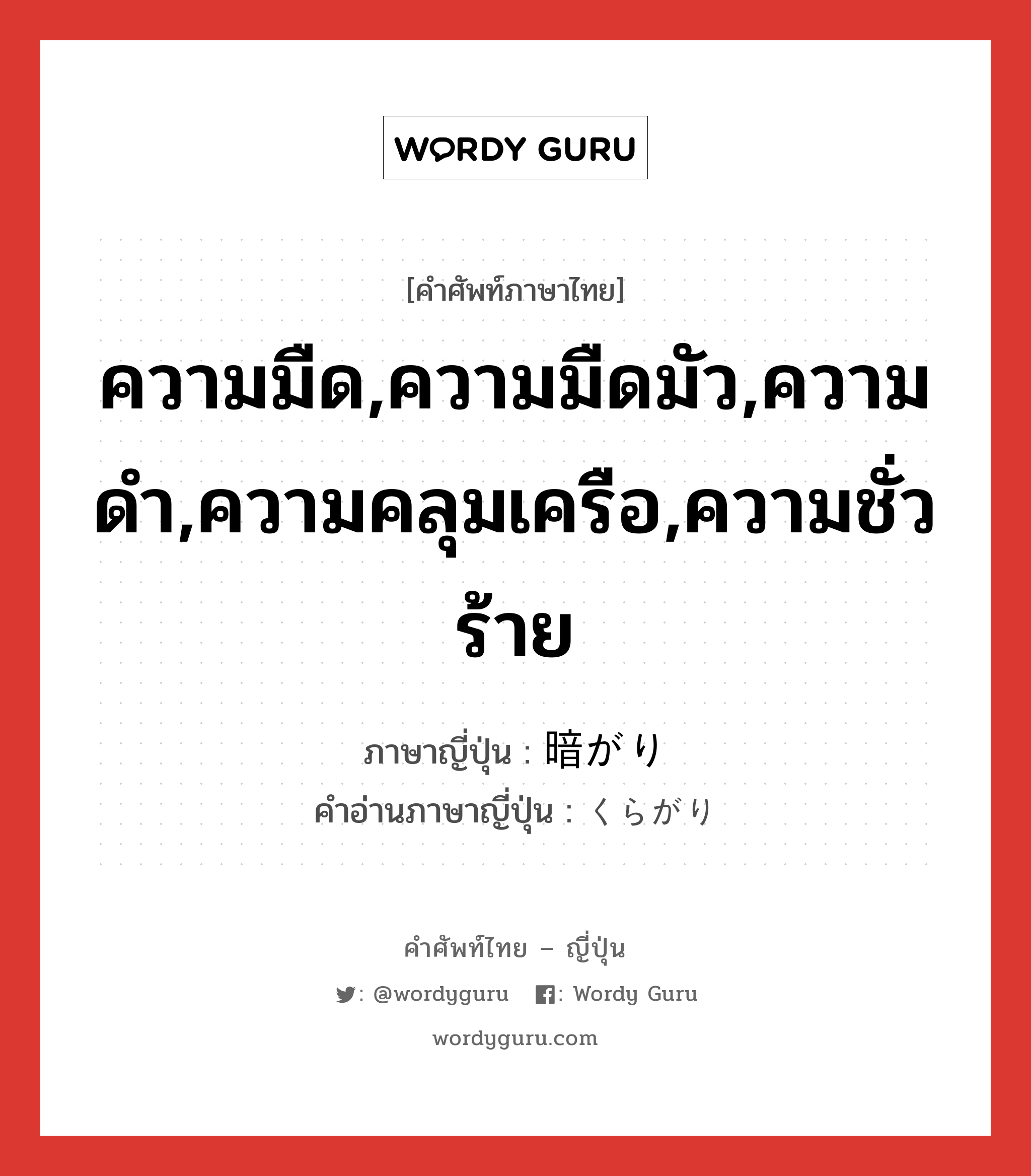 ความมืด,ความมืดมัว,ความดำ,ความคลุมเครือ,ความชั่วร้าย ภาษาญี่ปุ่นคืออะไร, คำศัพท์ภาษาไทย - ญี่ปุ่น ความมืด,ความมืดมัว,ความดำ,ความคลุมเครือ,ความชั่วร้าย ภาษาญี่ปุ่น 暗がり คำอ่านภาษาญี่ปุ่น くらがり หมวด n หมวด n