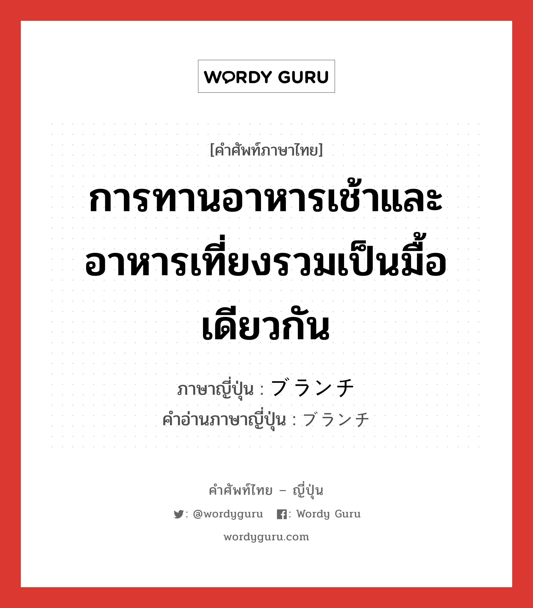 การทานอาหารเช้าและอาหารเที่ยงรวมเป็นมื้อเดียวกัน ภาษาญี่ปุ่นคืออะไร, คำศัพท์ภาษาไทย - ญี่ปุ่น การทานอาหารเช้าและอาหารเที่ยงรวมเป็นมื้อเดียวกัน ภาษาญี่ปุ่น ブランチ คำอ่านภาษาญี่ปุ่น ブランチ หมวด n หมวด n