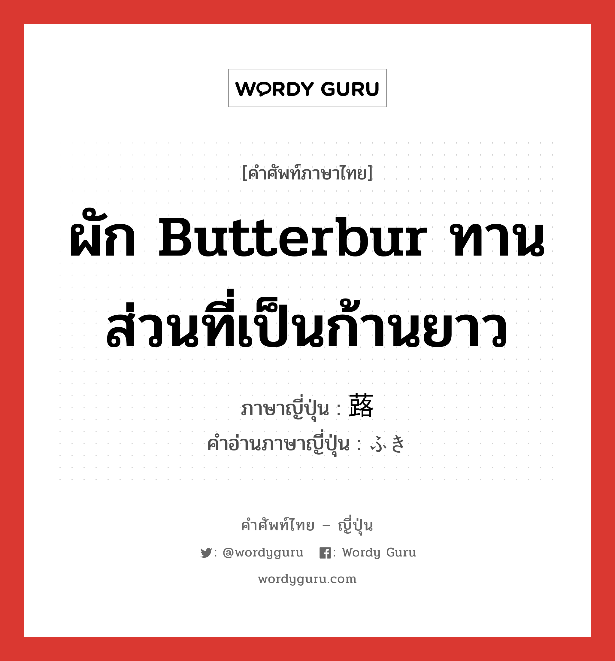 ผัก butterbur ทานส่วนที่เป็นก้านยาว ภาษาญี่ปุ่นคืออะไร, คำศัพท์ภาษาไทย - ญี่ปุ่น ผัก butterbur ทานส่วนที่เป็นก้านยาว ภาษาญี่ปุ่น 蕗 คำอ่านภาษาญี่ปุ่น ふき หมวด n หมวด n