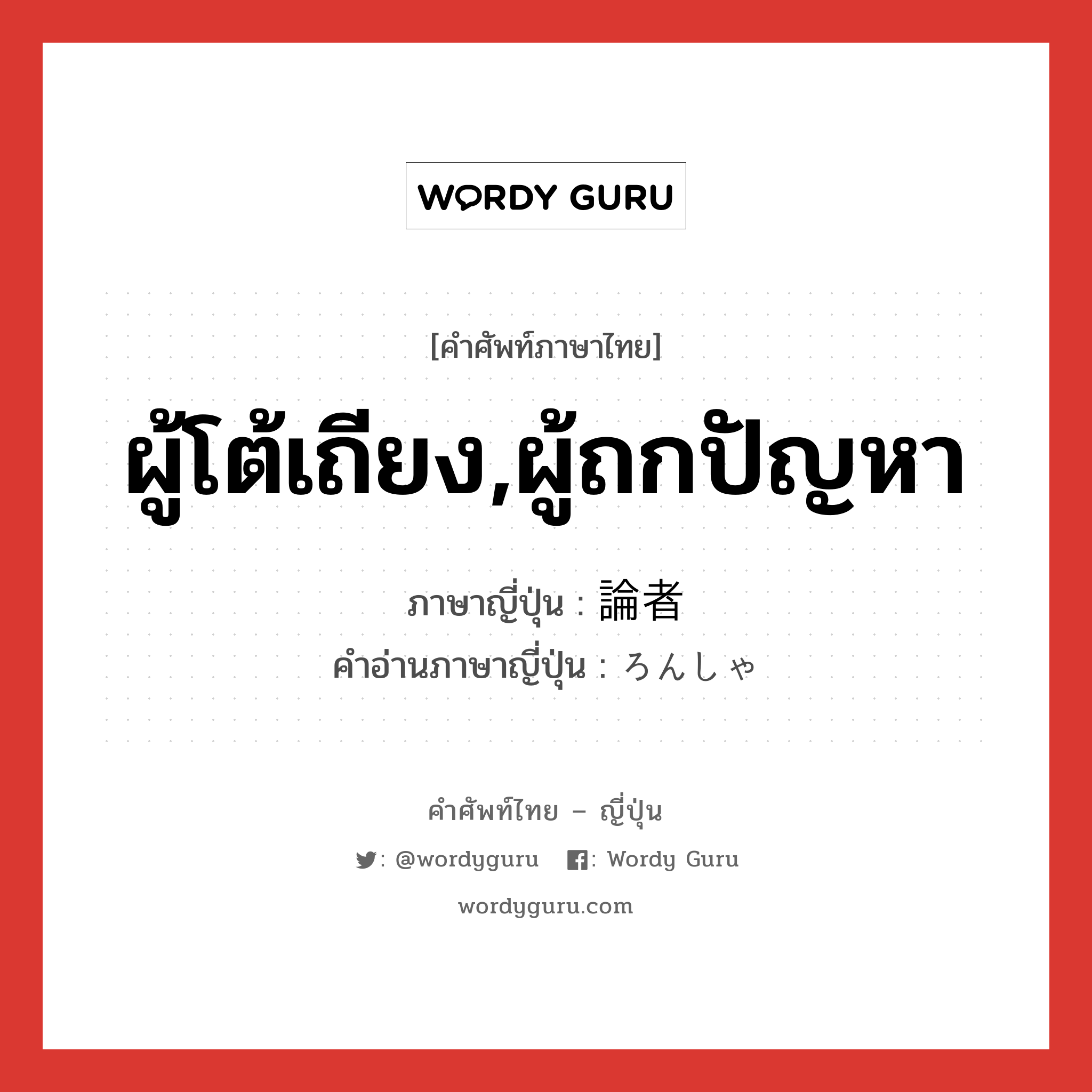 ผู้โต้เถียง,ผู้ถกปัญหา ภาษาญี่ปุ่นคืออะไร, คำศัพท์ภาษาไทย - ญี่ปุ่น ผู้โต้เถียง,ผู้ถกปัญหา ภาษาญี่ปุ่น 論者 คำอ่านภาษาญี่ปุ่น ろんしゃ หมวด n หมวด n