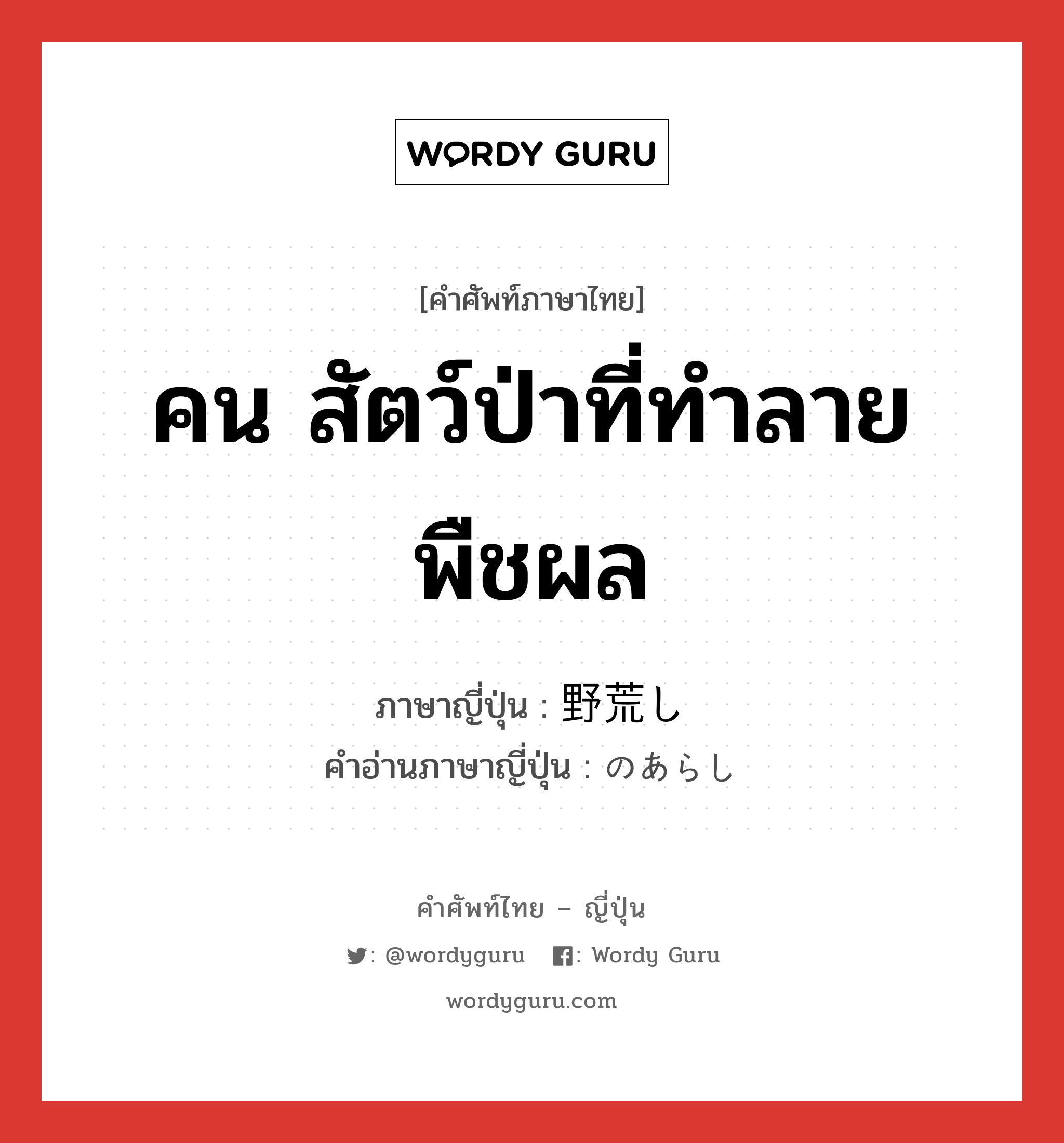 คน สัตว์ป่าที่ทำลายพืชผล ภาษาญี่ปุ่นคืออะไร, คำศัพท์ภาษาไทย - ญี่ปุ่น คน สัตว์ป่าที่ทำลายพืชผล ภาษาญี่ปุ่น 野荒し คำอ่านภาษาญี่ปุ่น のあらし หมวด n หมวด n