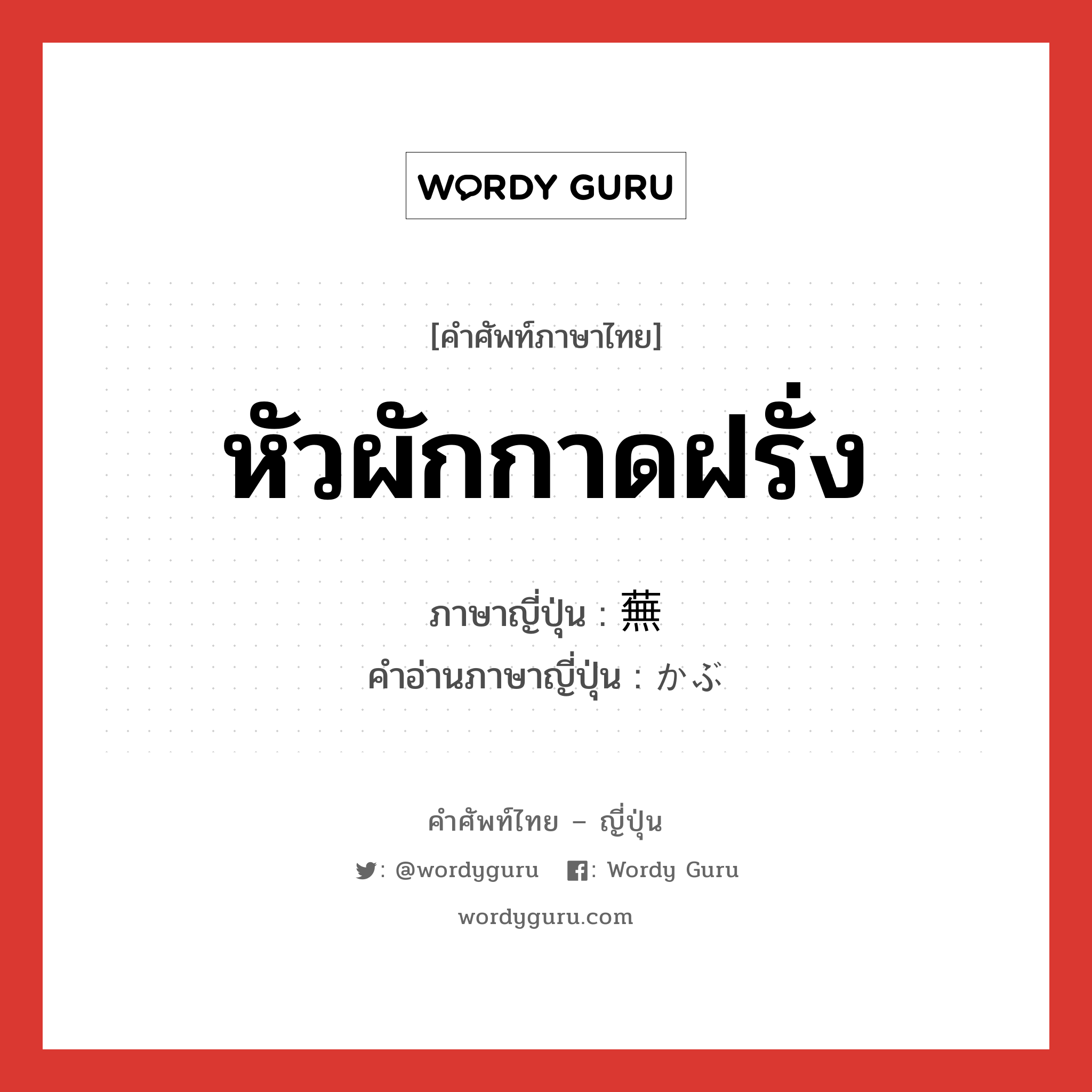 หัวผักกาดฝรั่ง ภาษาญี่ปุ่นคืออะไร, คำศัพท์ภาษาไทย - ญี่ปุ่น หัวผักกาดฝรั่ง ภาษาญี่ปุ่น 蕪 คำอ่านภาษาญี่ปุ่น かぶ หมวด n หมวด n