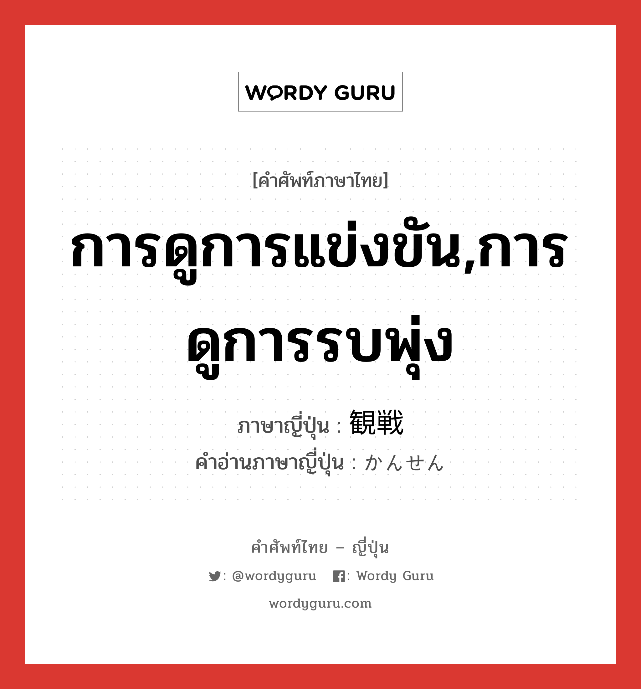 การดูการแข่งขัน,การดูการรบพุ่ง ภาษาญี่ปุ่นคืออะไร, คำศัพท์ภาษาไทย - ญี่ปุ่น การดูการแข่งขัน,การดูการรบพุ่ง ภาษาญี่ปุ่น 観戦 คำอ่านภาษาญี่ปุ่น かんせん หมวด n หมวด n