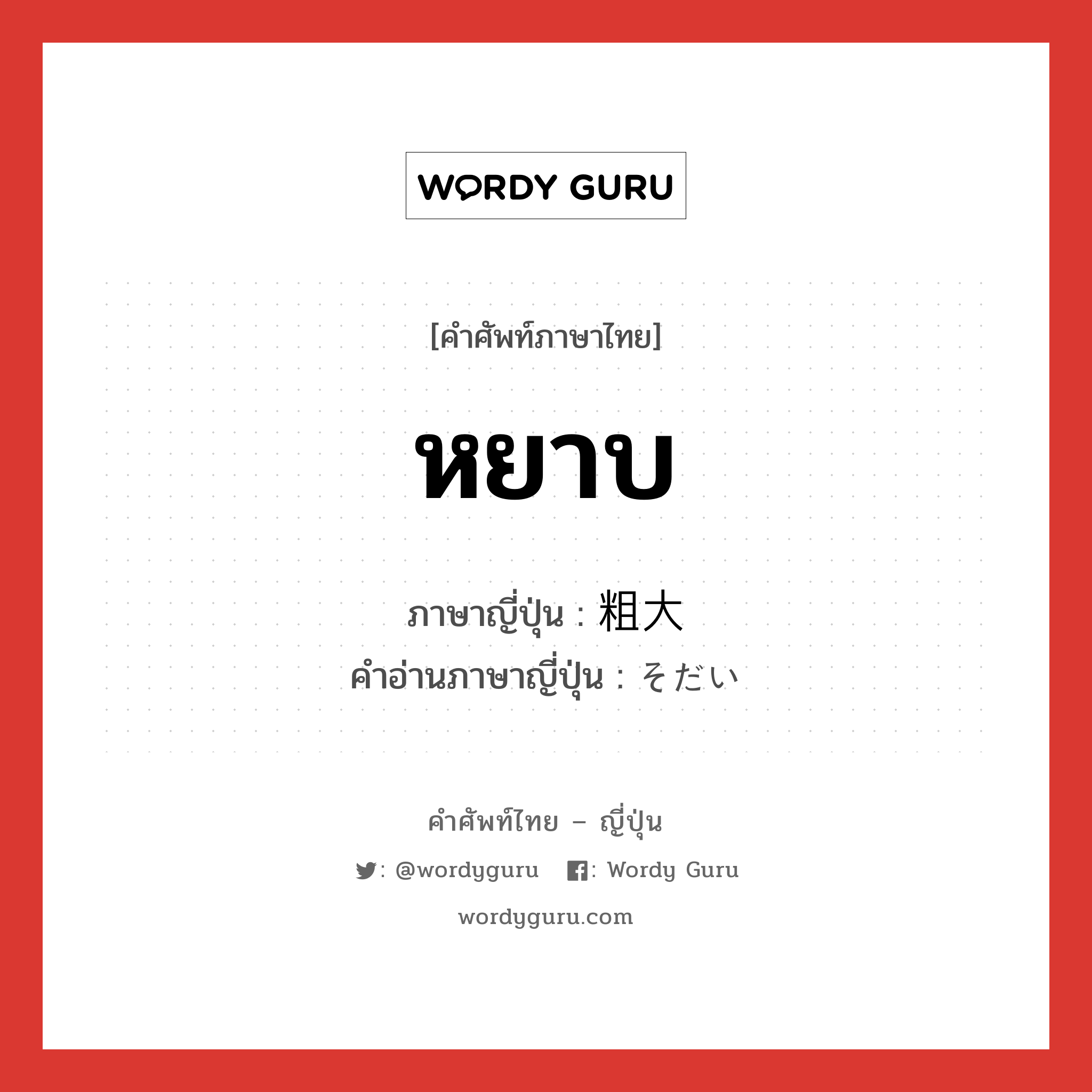 หยาบ ภาษาญี่ปุ่นคืออะไร, คำศัพท์ภาษาไทย - ญี่ปุ่น หยาบ ภาษาญี่ปุ่น 粗大 คำอ่านภาษาญี่ปุ่น そだい หมวด adj-na หมวด adj-na