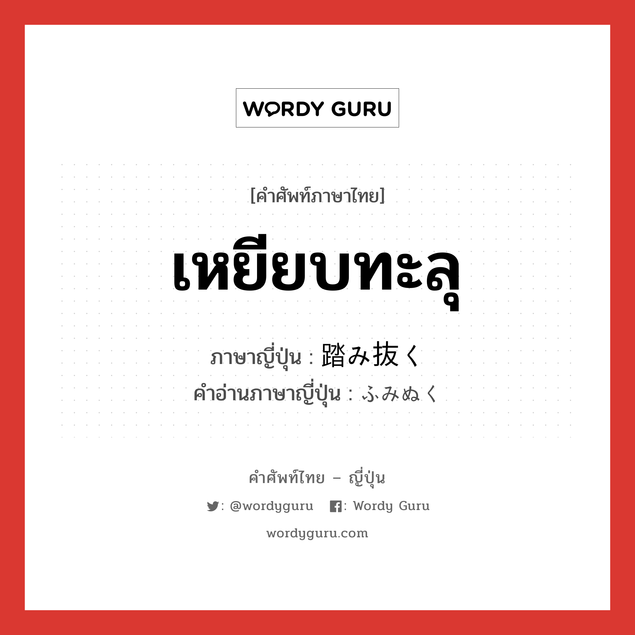 เหยียบทะลุ ภาษาญี่ปุ่นคืออะไร, คำศัพท์ภาษาไทย - ญี่ปุ่น เหยียบทะลุ ภาษาญี่ปุ่น 踏み抜く คำอ่านภาษาญี่ปุ่น ふみぬく หมวด v5k หมวด v5k