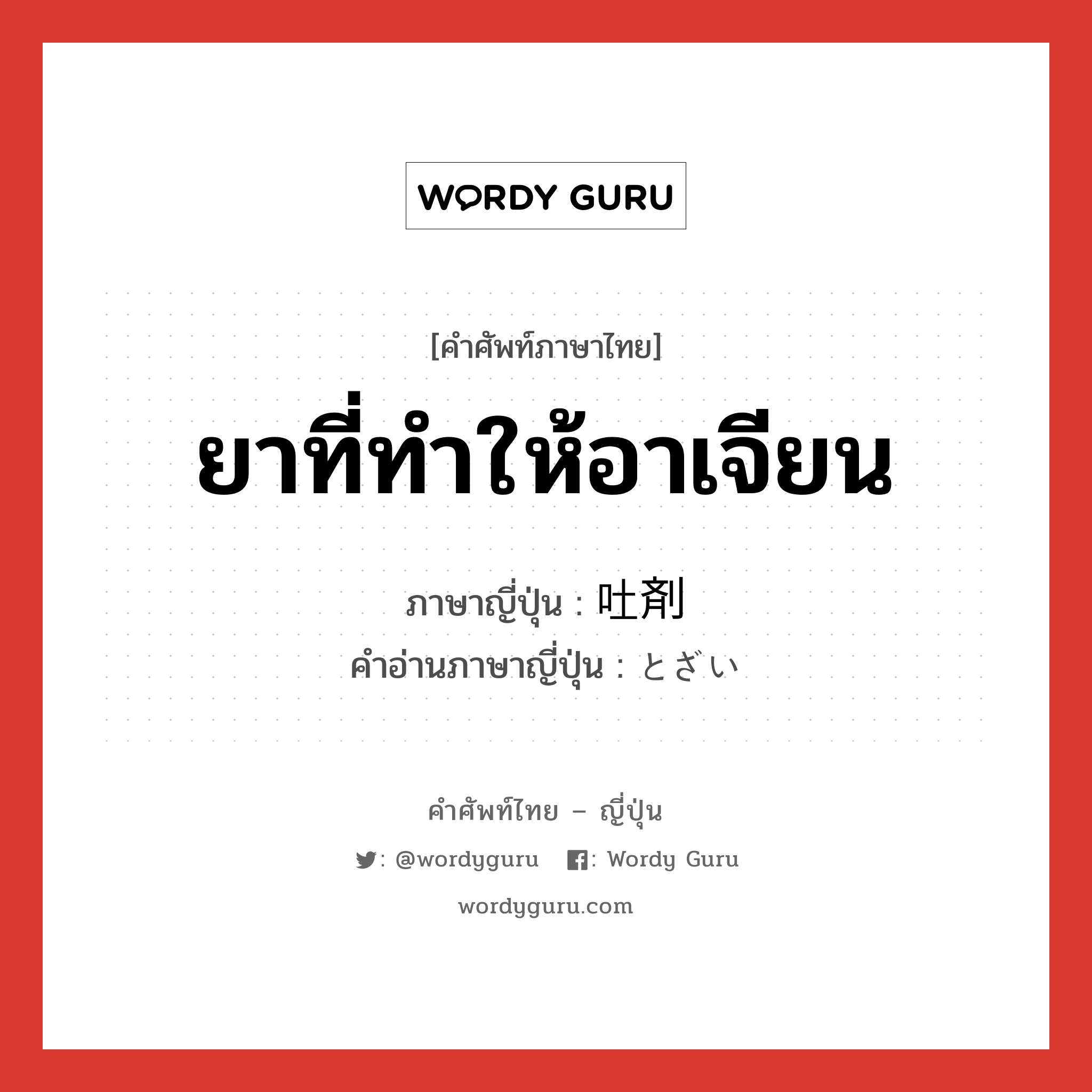 ยาที่ทำให้อาเจียน ภาษาญี่ปุ่นคืออะไร, คำศัพท์ภาษาไทย - ญี่ปุ่น ยาที่ทำให้อาเจียน ภาษาญี่ปุ่น 吐剤 คำอ่านภาษาญี่ปุ่น とざい หมวด n หมวด n