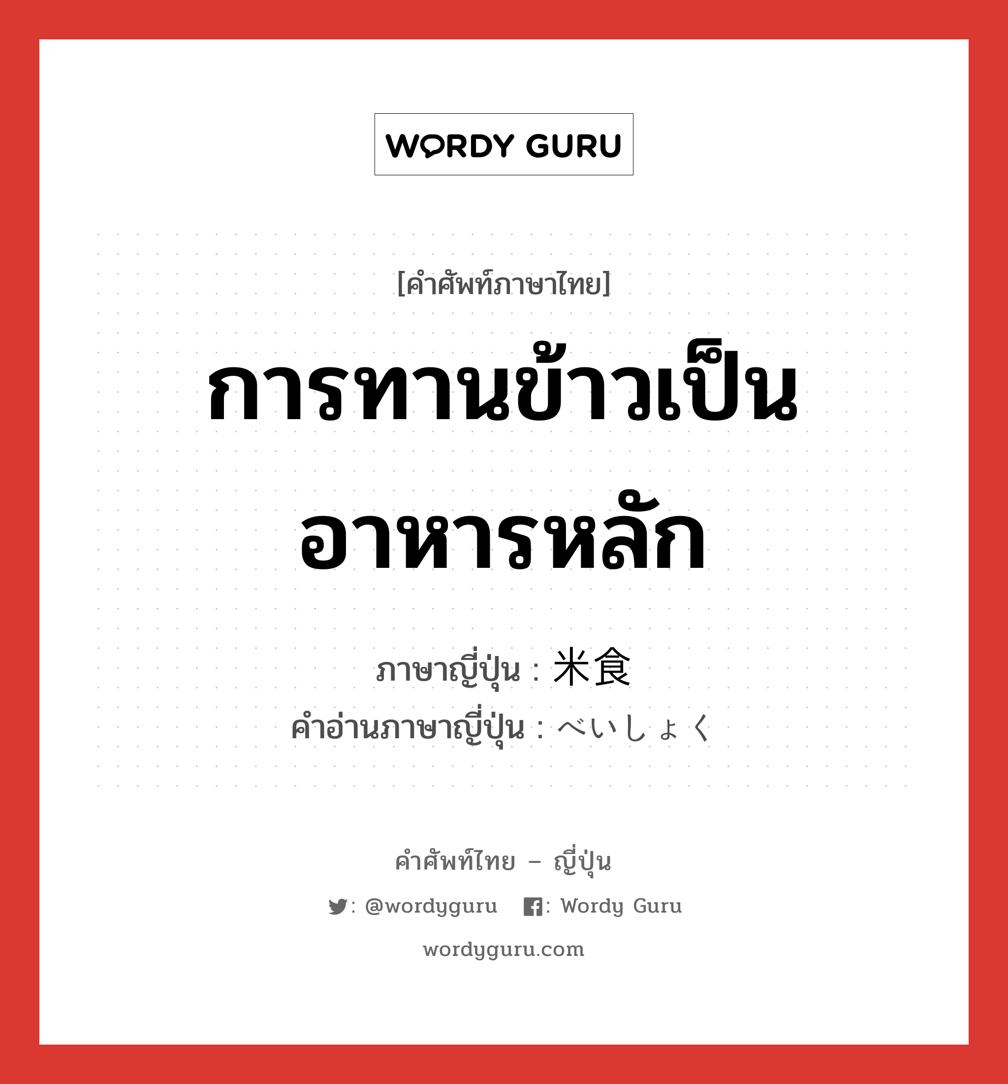 การทานข้าวเป็นอาหารหลัก ภาษาญี่ปุ่นคืออะไร, คำศัพท์ภาษาไทย - ญี่ปุ่น การทานข้าวเป็นอาหารหลัก ภาษาญี่ปุ่น 米食 คำอ่านภาษาญี่ปุ่น べいしょく หมวด n หมวด n