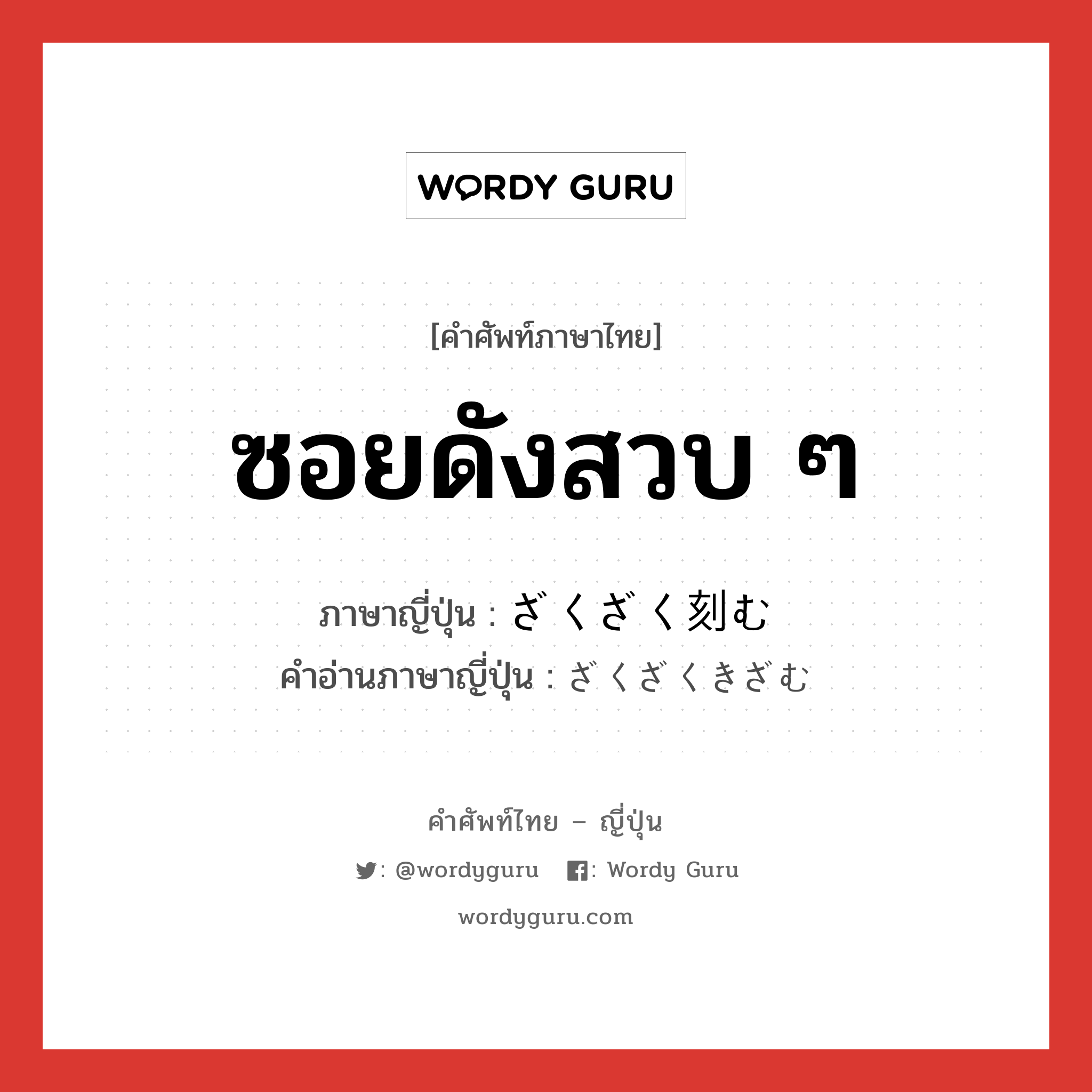 ซอยดังสวบ ๆ ภาษาญี่ปุ่นคืออะไร, คำศัพท์ภาษาไทย - ญี่ปุ่น ซอยดังสวบ ๆ ภาษาญี่ปุ่น ざくざく刻む คำอ่านภาษาญี่ปุ่น ざくざくきざむ หมวด n หมวด n