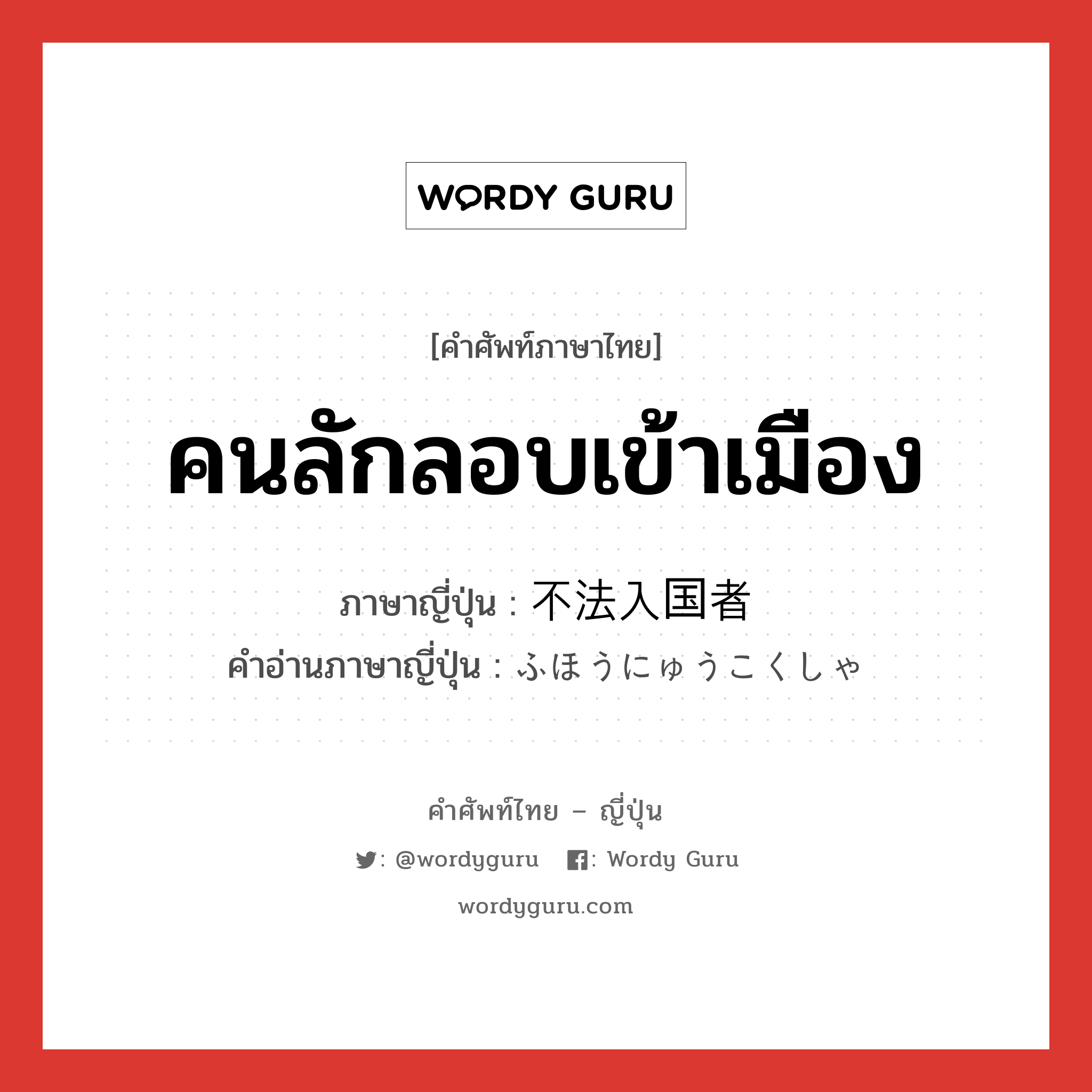 คนลักลอบเข้าเมือง ภาษาญี่ปุ่นคืออะไร, คำศัพท์ภาษาไทย - ญี่ปุ่น คนลักลอบเข้าเมือง ภาษาญี่ปุ่น 不法入国者 คำอ่านภาษาญี่ปุ่น ふほうにゅうこくしゃ หมวด n หมวด n