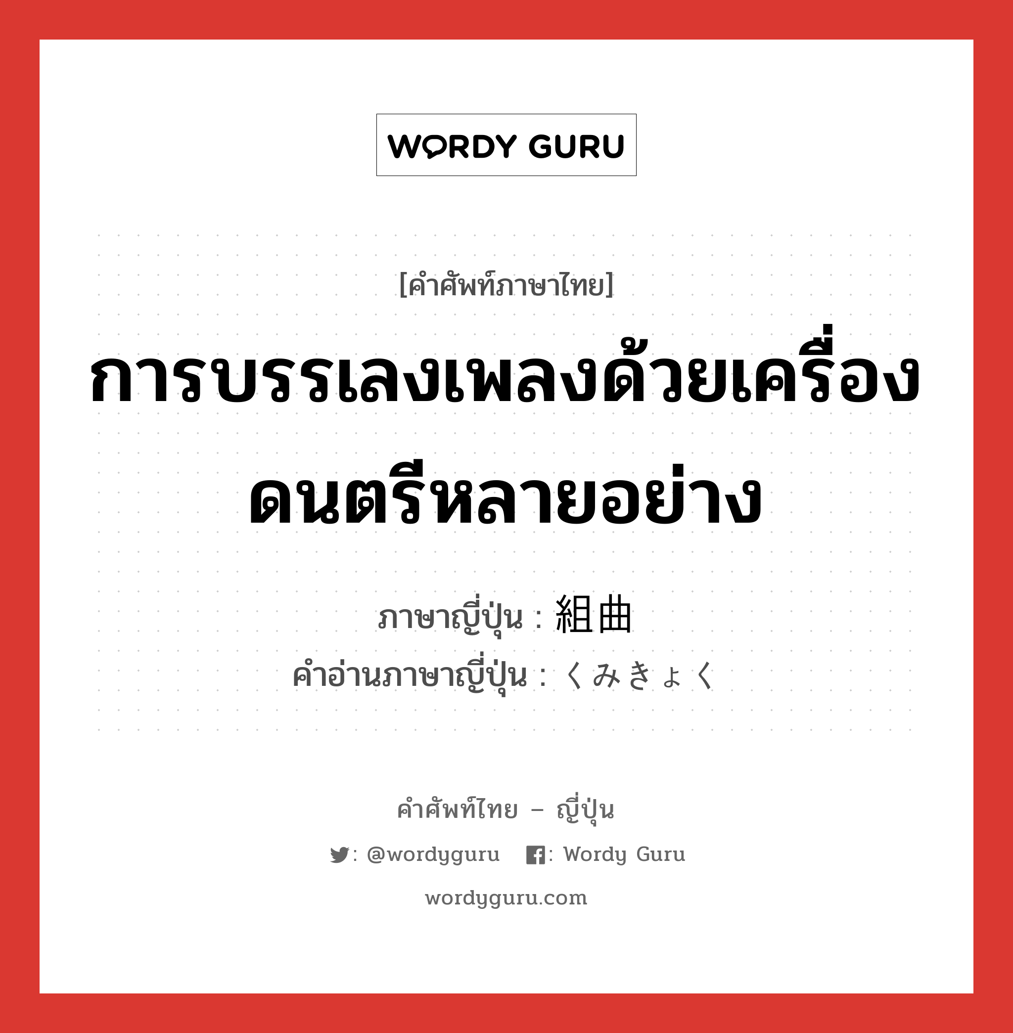 การบรรเลงเพลงด้วยเครื่องดนตรีหลายอย่าง ภาษาญี่ปุ่นคืออะไร, คำศัพท์ภาษาไทย - ญี่ปุ่น การบรรเลงเพลงด้วยเครื่องดนตรีหลายอย่าง ภาษาญี่ปุ่น 組曲 คำอ่านภาษาญี่ปุ่น くみきょく หมวด n หมวด n