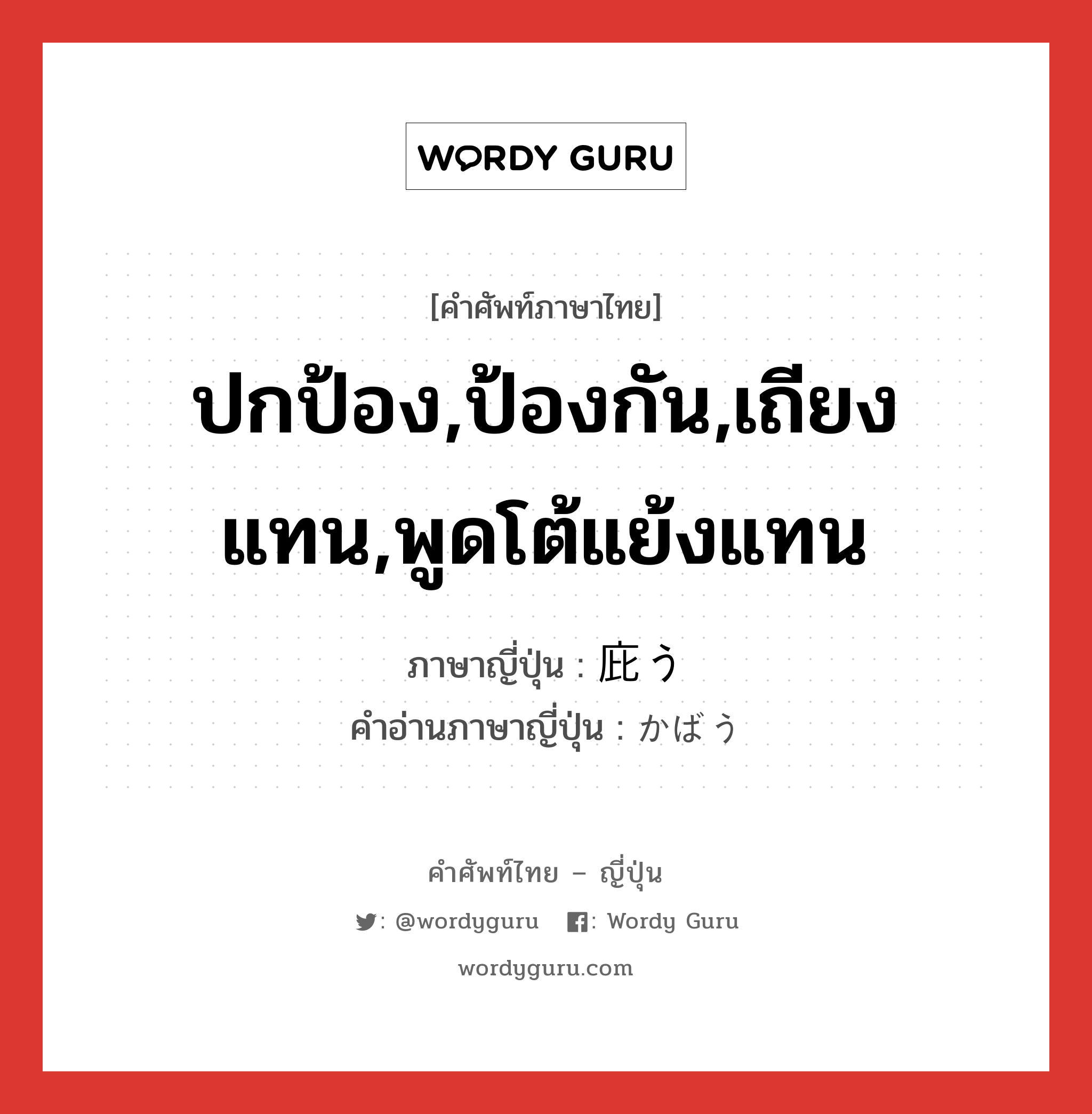 ปกป้อง,ป้องกัน,เถียงแทน,พูดโต้แย้งแทน ภาษาญี่ปุ่นคืออะไร, คำศัพท์ภาษาไทย - ญี่ปุ่น ปกป้อง,ป้องกัน,เถียงแทน,พูดโต้แย้งแทน ภาษาญี่ปุ่น 庇う คำอ่านภาษาญี่ปุ่น かばう หมวด v5u หมวด v5u