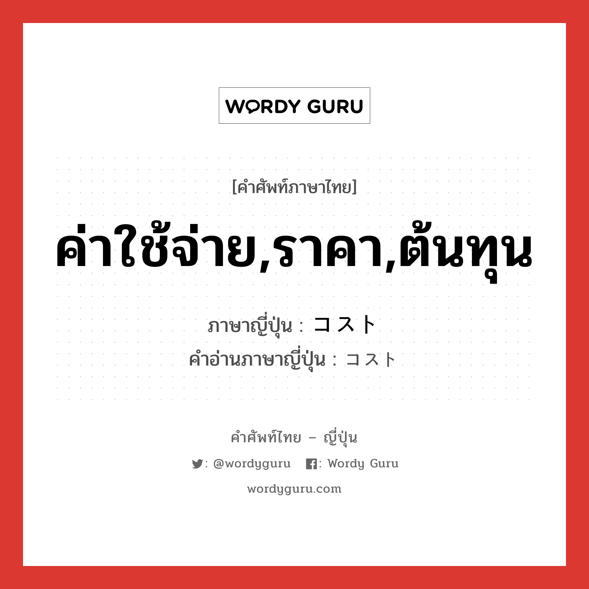 ค่าใช้จ่าย,ราคา,ต้นทุน ภาษาญี่ปุ่นคืออะไร, คำศัพท์ภาษาไทย - ญี่ปุ่น ค่าใช้จ่าย,ราคา,ต้นทุน ภาษาญี่ปุ่น コスト คำอ่านภาษาญี่ปุ่น コスト หมวด n หมวด n