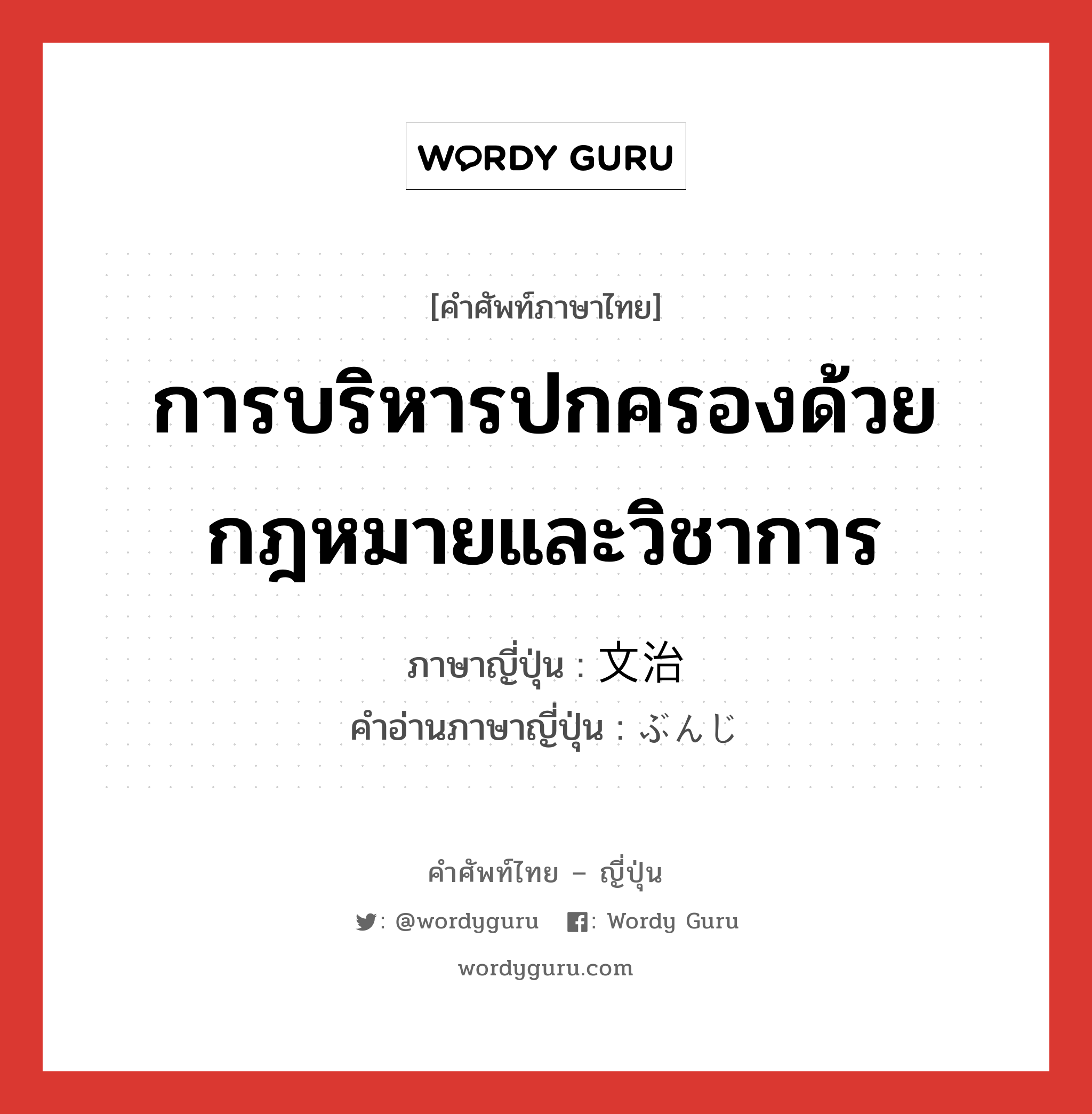 การบริหารปกครองด้วยกฎหมายและวิชาการ ภาษาญี่ปุ่นคืออะไร, คำศัพท์ภาษาไทย - ญี่ปุ่น การบริหารปกครองด้วยกฎหมายและวิชาการ ภาษาญี่ปุ่น 文治 คำอ่านภาษาญี่ปุ่น ぶんじ หมวด n หมวด n