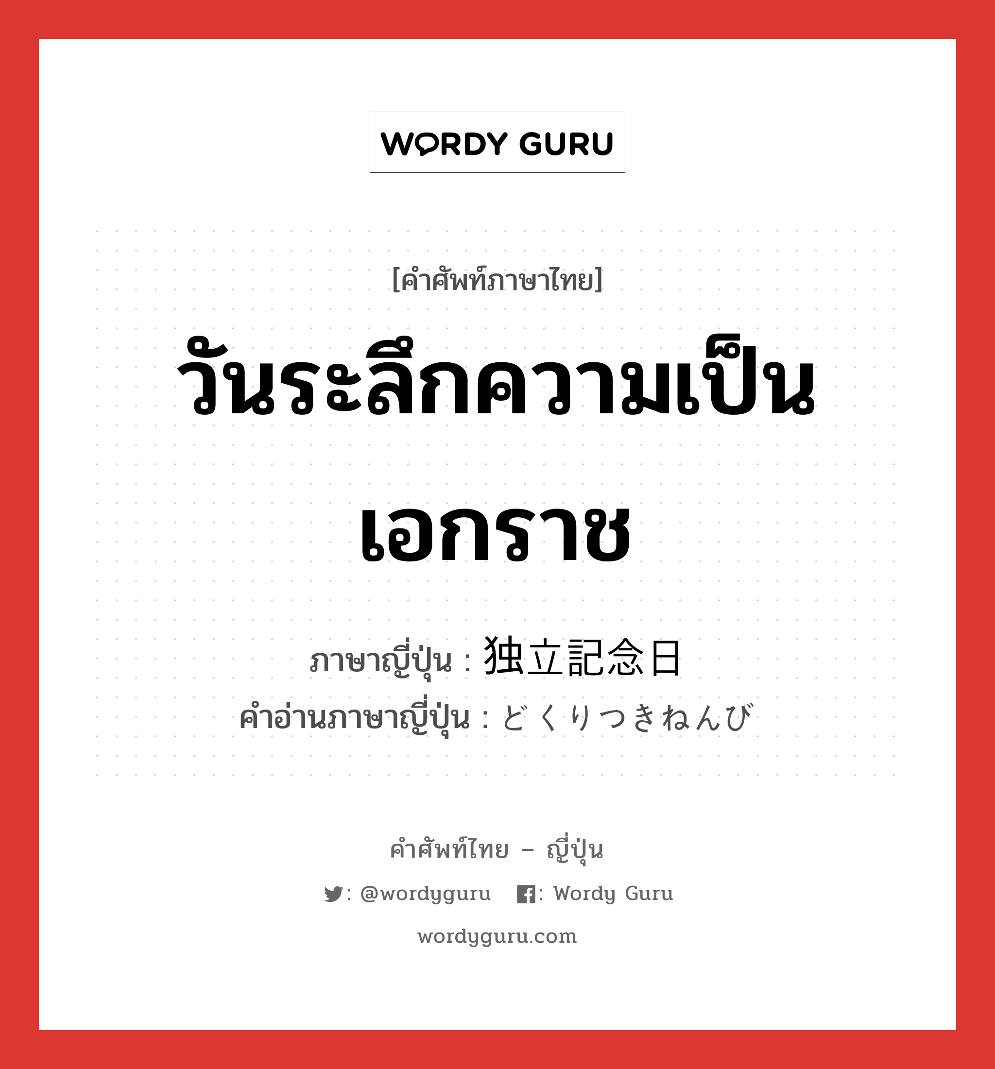 วันระลึกความเป็นเอกราช ภาษาญี่ปุ่นคืออะไร, คำศัพท์ภาษาไทย - ญี่ปุ่น วันระลึกความเป็นเอกราช ภาษาญี่ปุ่น 独立記念日 คำอ่านภาษาญี่ปุ่น どくりつきねんび หมวด n หมวด n