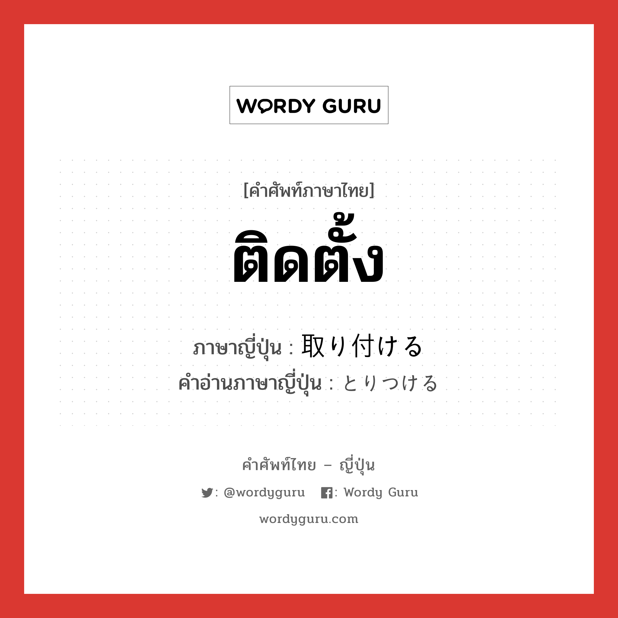 ติดตั้ง ภาษาญี่ปุ่นคืออะไร, คำศัพท์ภาษาไทย - ญี่ปุ่น ติดตั้ง ภาษาญี่ปุ่น 取り付ける คำอ่านภาษาญี่ปุ่น とりつける หมวด v1 หมวด v1