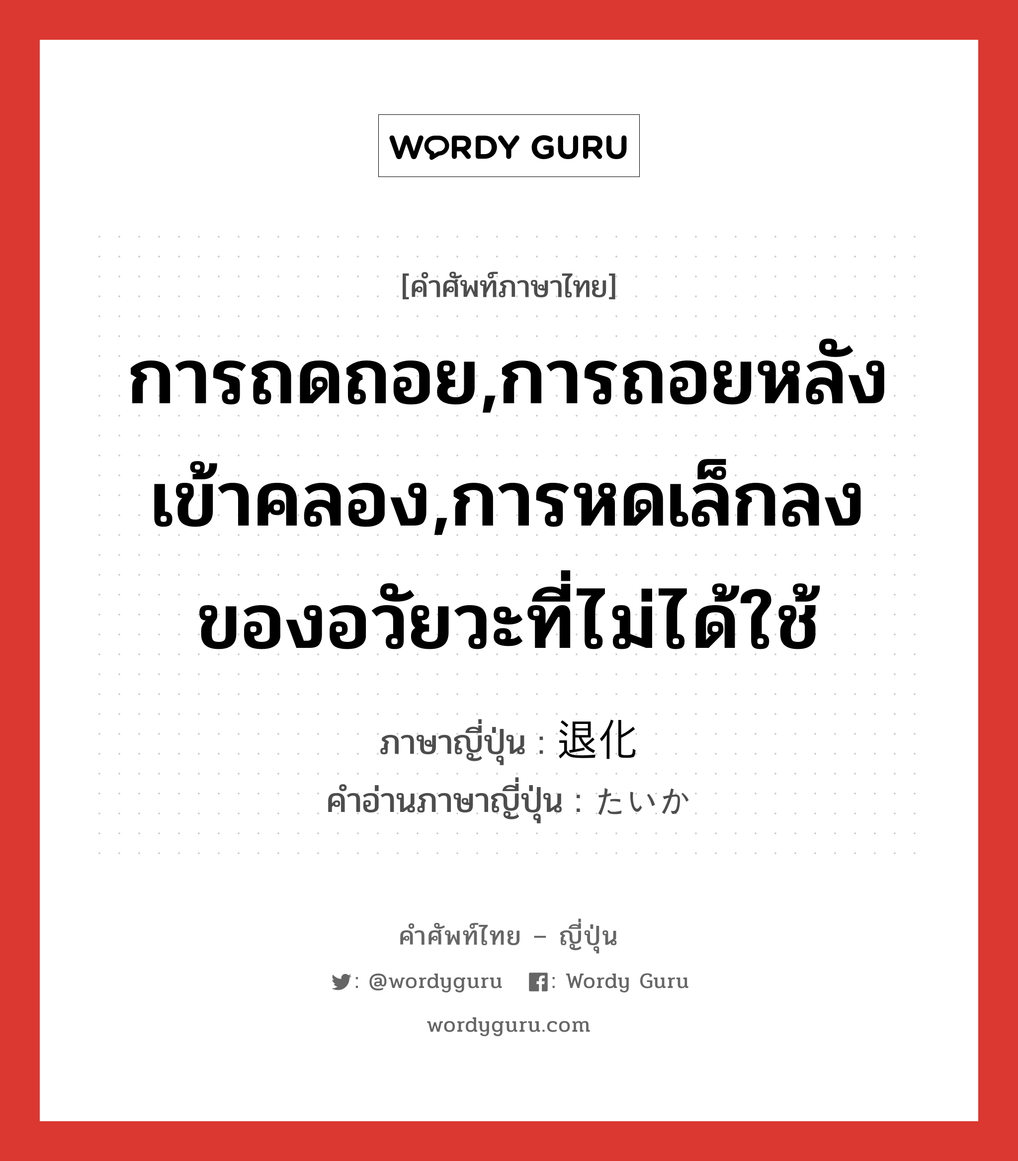 การถดถอย,การถอยหลังเข้าคลอง,การหดเล็กลงของอวัยวะที่ไม่ได้ใช้ ภาษาญี่ปุ่นคืออะไร, คำศัพท์ภาษาไทย - ญี่ปุ่น การถดถอย,การถอยหลังเข้าคลอง,การหดเล็กลงของอวัยวะที่ไม่ได้ใช้ ภาษาญี่ปุ่น 退化 คำอ่านภาษาญี่ปุ่น たいか หมวด n หมวด n