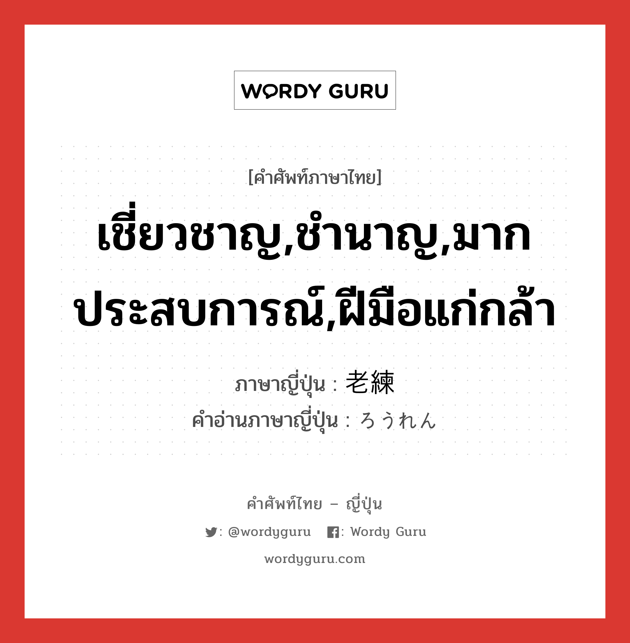 เชี่ยวชาญ,ชำนาญ,มากประสบการณ์,ฝีมือแก่กล้า ภาษาญี่ปุ่นคืออะไร, คำศัพท์ภาษาไทย - ญี่ปุ่น เชี่ยวชาญ,ชำนาญ,มากประสบการณ์,ฝีมือแก่กล้า ภาษาญี่ปุ่น 老練 คำอ่านภาษาญี่ปุ่น ろうれん หมวด adj-na หมวด adj-na