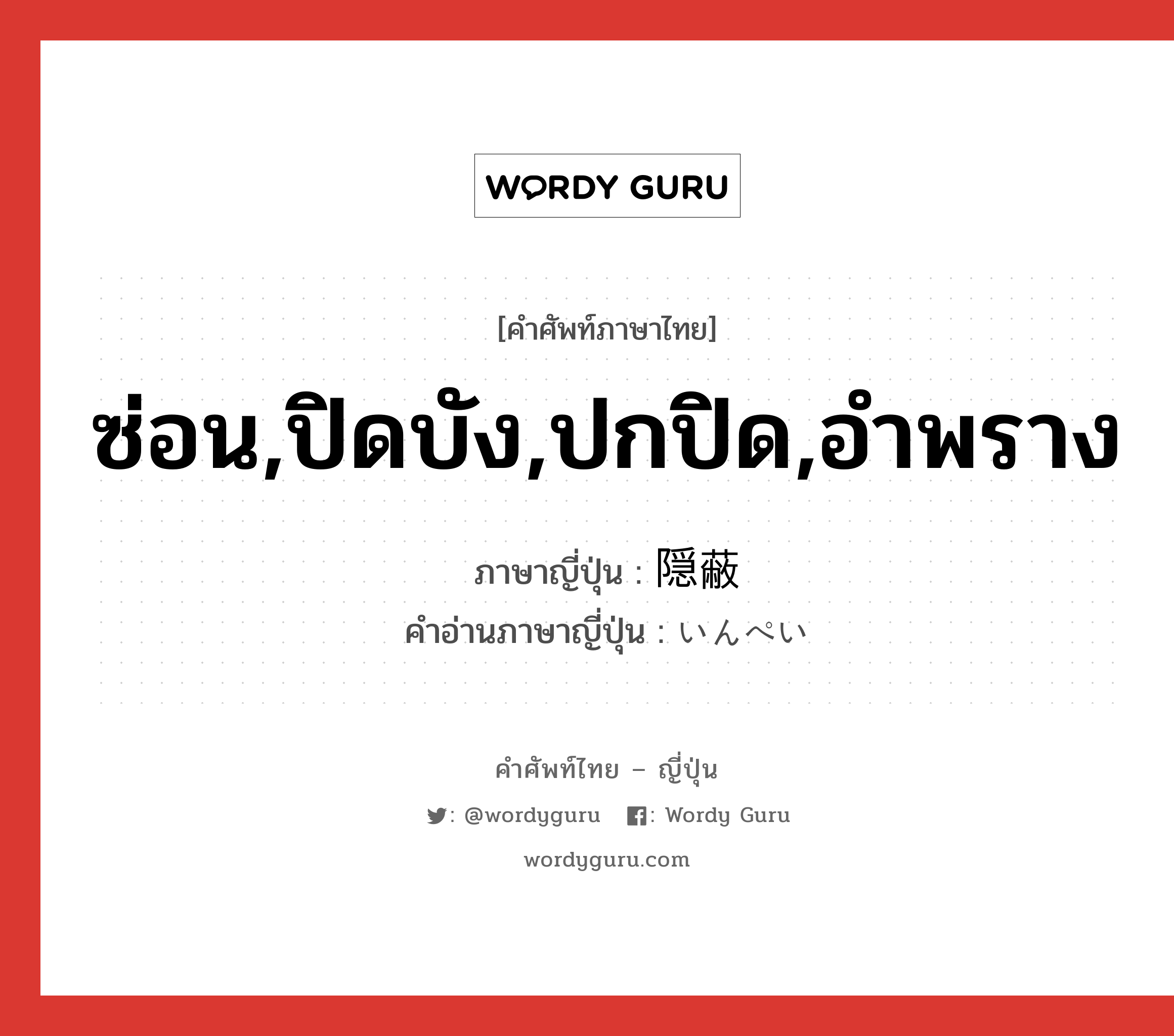 ซ่อน,ปิดบัง,ปกปิด,อำพราง ภาษาญี่ปุ่นคืออะไร, คำศัพท์ภาษาไทย - ญี่ปุ่น ซ่อน,ปิดบัง,ปกปิด,อำพราง ภาษาญี่ปุ่น 隠蔽 คำอ่านภาษาญี่ปุ่น いんぺい หมวด n หมวด n