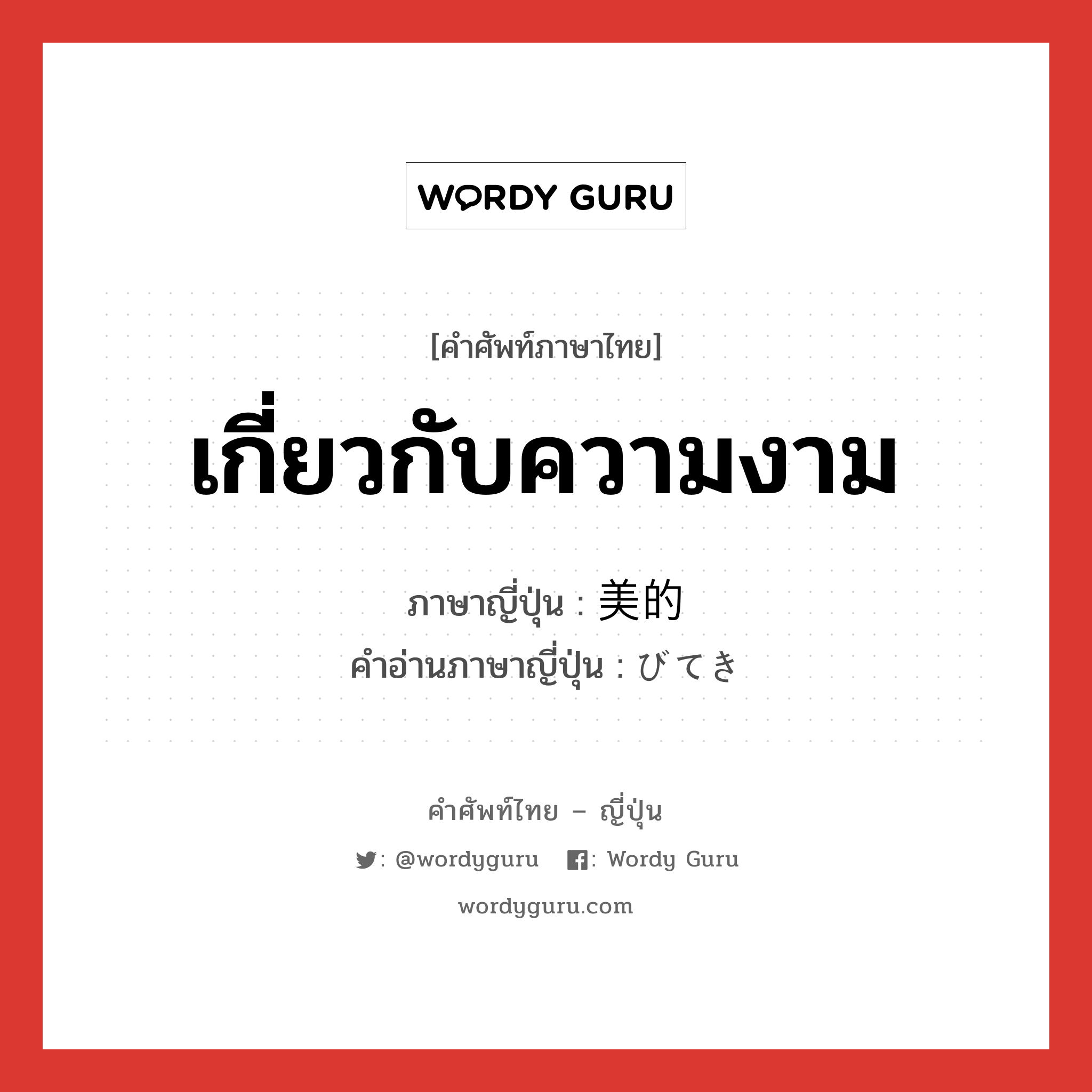 เกี่ยวกับความงาม ภาษาญี่ปุ่นคืออะไร, คำศัพท์ภาษาไทย - ญี่ปุ่น เกี่ยวกับความงาม ภาษาญี่ปุ่น 美的 คำอ่านภาษาญี่ปุ่น びてき หมวด adj-na หมวด adj-na