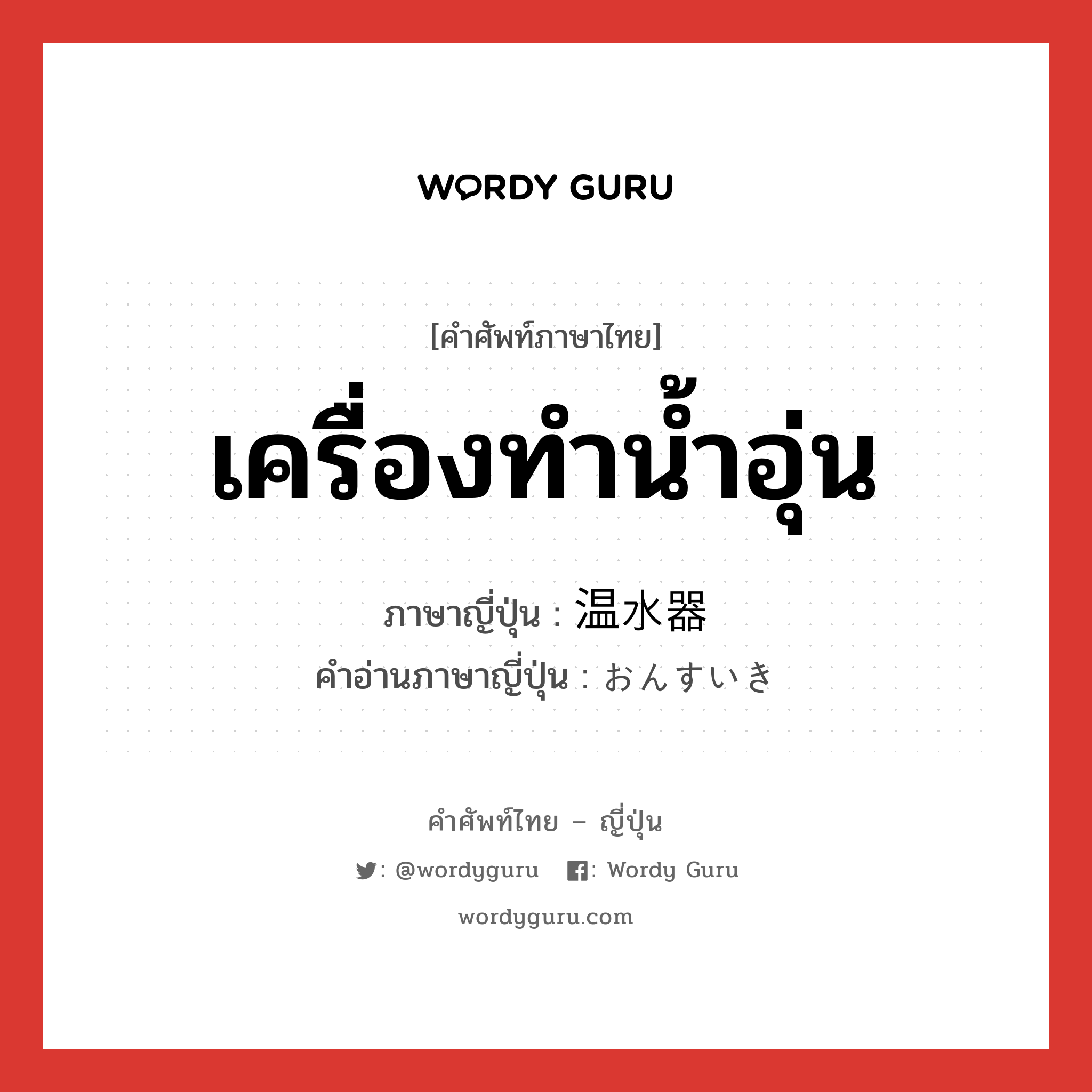 เครื่องทำน้ำอุ่น ภาษาญี่ปุ่นคืออะไร, คำศัพท์ภาษาไทย - ญี่ปุ่น เครื่องทำน้ำอุ่น ภาษาญี่ปุ่น 温水器 คำอ่านภาษาญี่ปุ่น おんすいき หมวด n หมวด n