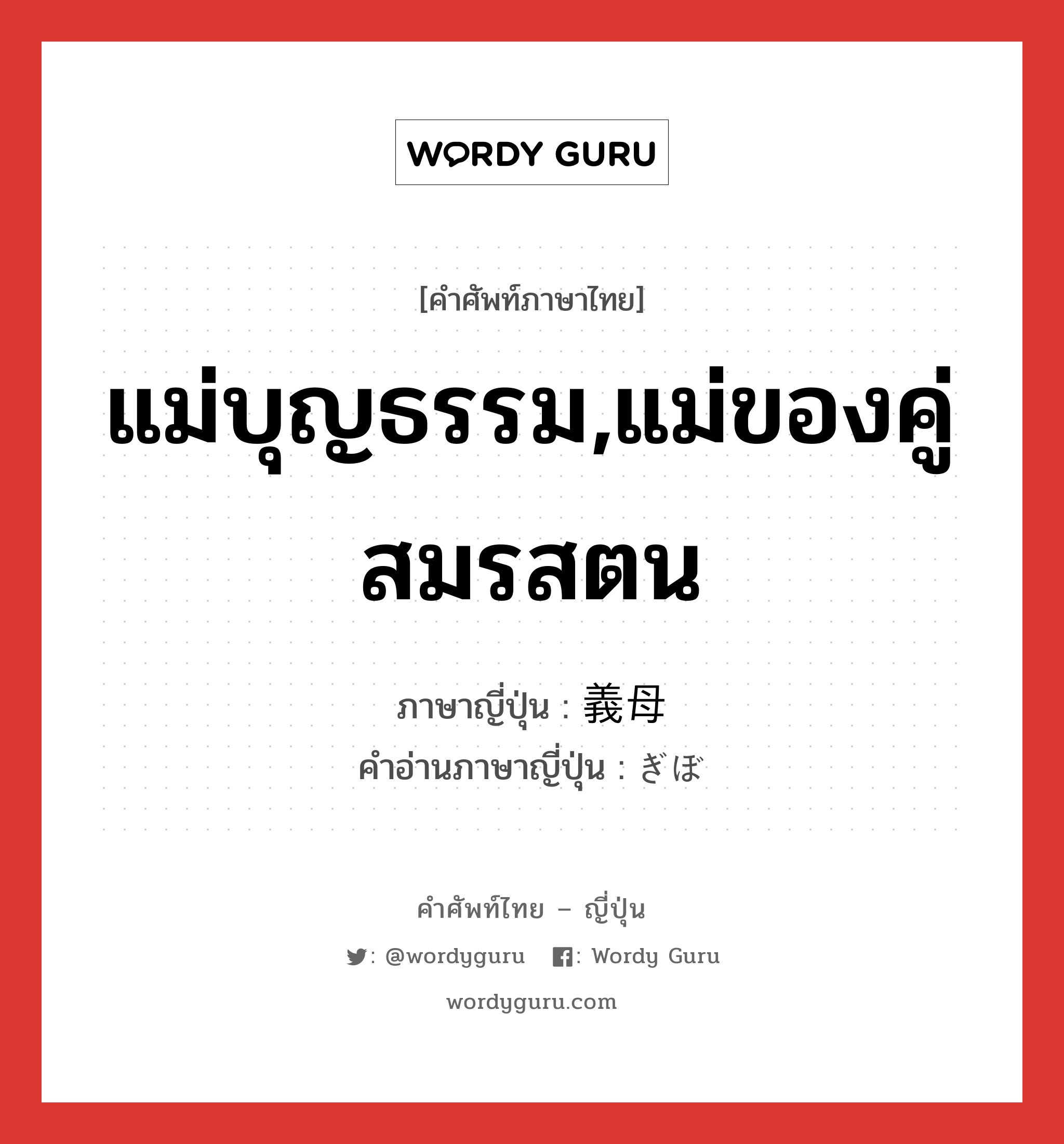 แม่บุญธรรม,แม่ของคู่สมรสตน ภาษาญี่ปุ่นคืออะไร, คำศัพท์ภาษาไทย - ญี่ปุ่น แม่บุญธรรม,แม่ของคู่สมรสตน ภาษาญี่ปุ่น 義母 คำอ่านภาษาญี่ปุ่น ぎぼ หมวด n หมวด n