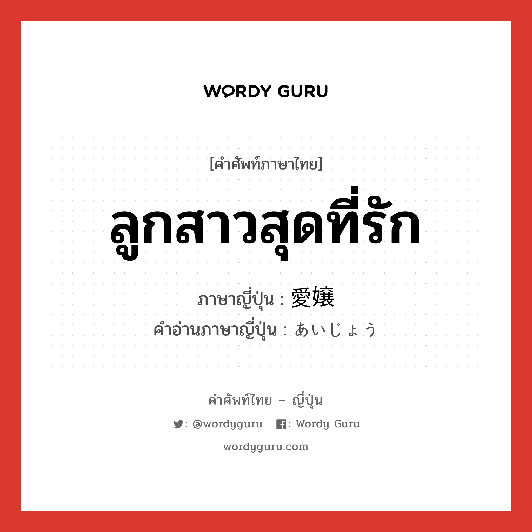 ลูกสาวสุดที่รัก ภาษาญี่ปุ่นคืออะไร, คำศัพท์ภาษาไทย - ญี่ปุ่น ลูกสาวสุดที่รัก ภาษาญี่ปุ่น 愛嬢 คำอ่านภาษาญี่ปุ่น あいじょう หมวด n หมวด n