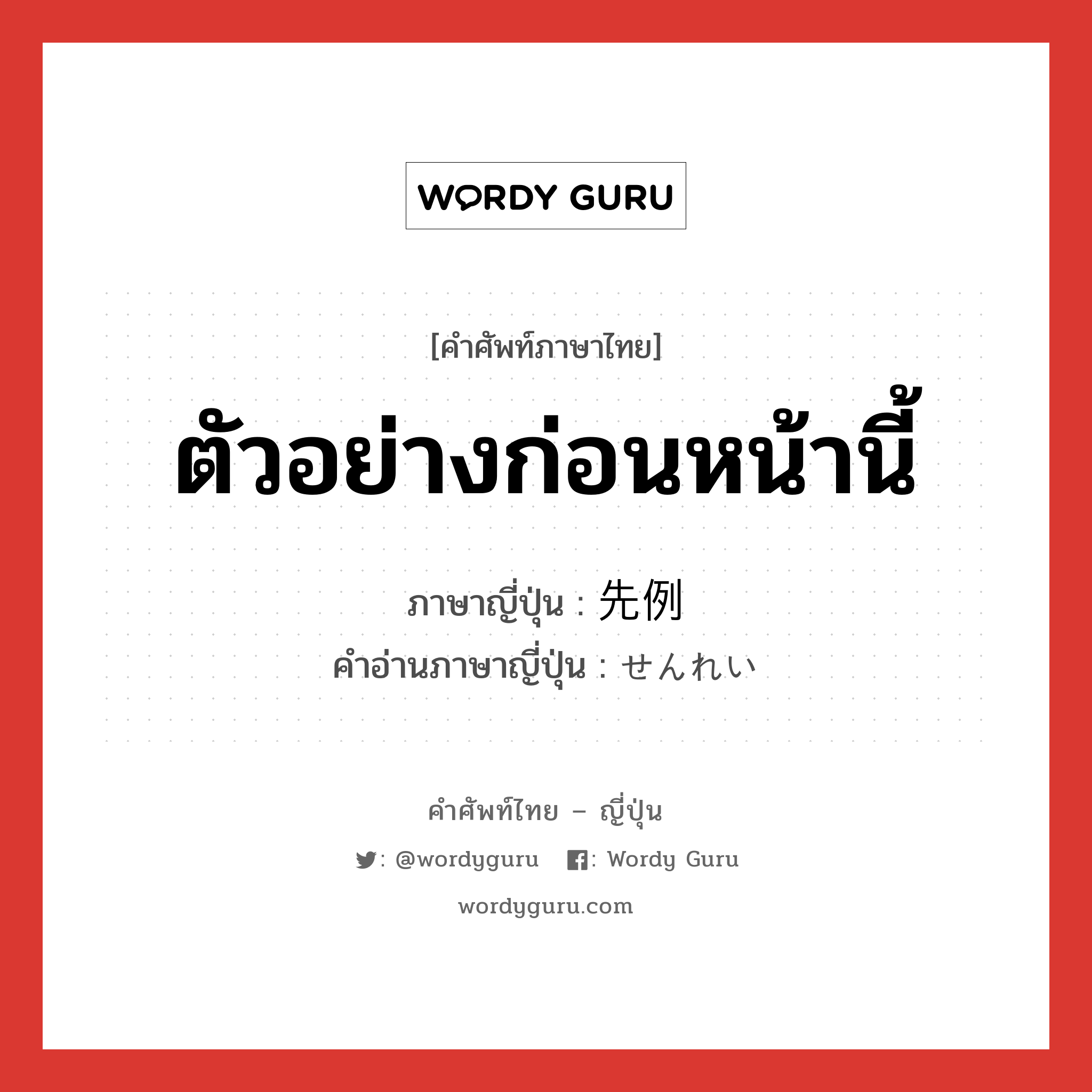 ตัวอย่างก่อนหน้านี้ ภาษาญี่ปุ่นคืออะไร, คำศัพท์ภาษาไทย - ญี่ปุ่น ตัวอย่างก่อนหน้านี้ ภาษาญี่ปุ่น 先例 คำอ่านภาษาญี่ปุ่น せんれい หมวด n หมวด n